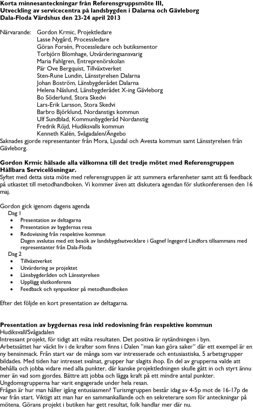 Sten-Rune Lundin, Länsstyrelsen Dalarna Johan Boström, Länsbygderådet Dalarna Helena Näslund, Länsbygderådet X-ing Gävleborg Bo Söderlund, Stora Skedvi Lars-Erik Larsson, Stora Skedvi Barbro