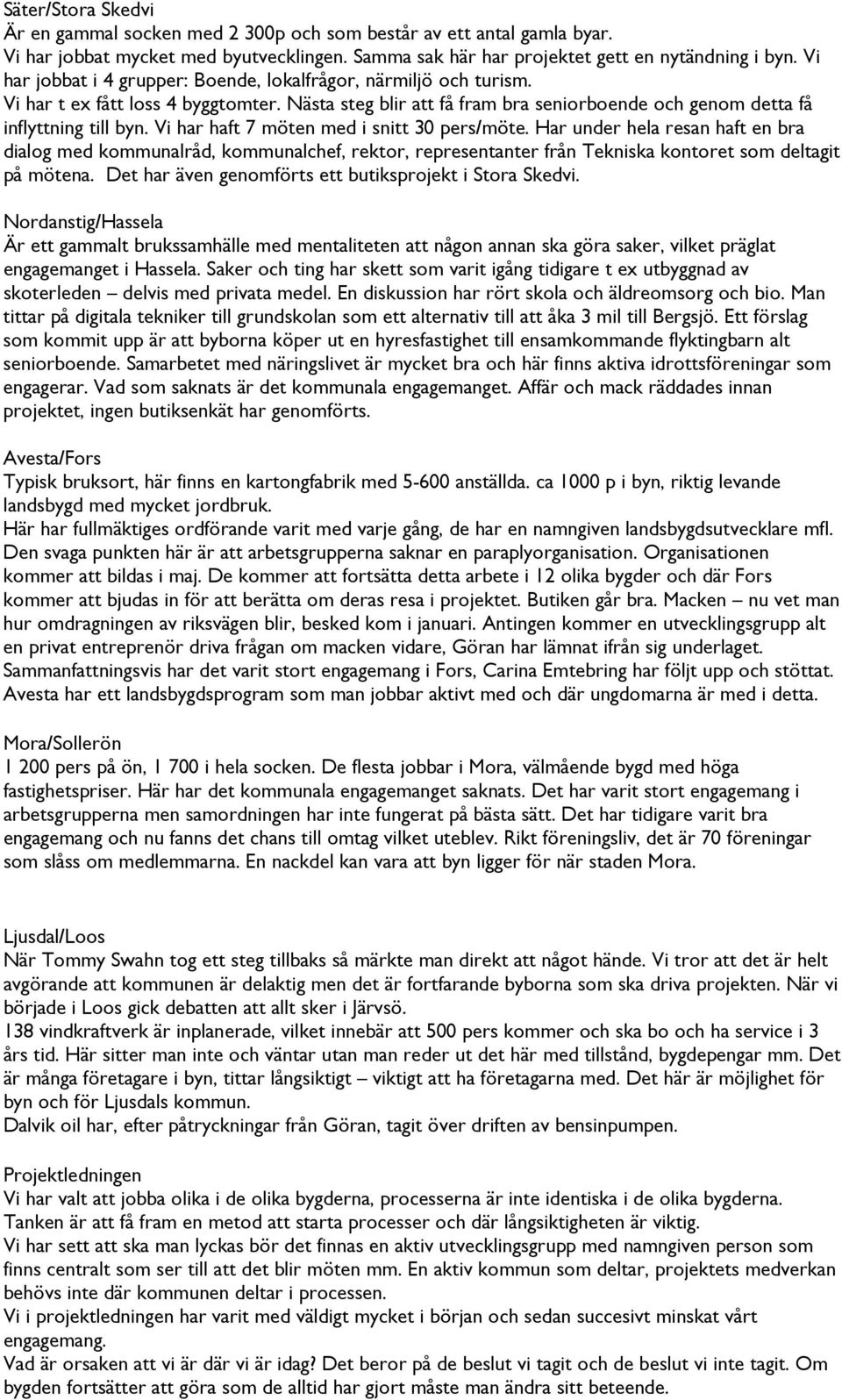 Vi har haft 7 möten med i snitt 30 pers/möte. Har under hela resan haft en bra dialog med kommunalråd, kommunalchef, rektor, representanter från Tekniska kontoret som deltagit på mötena.