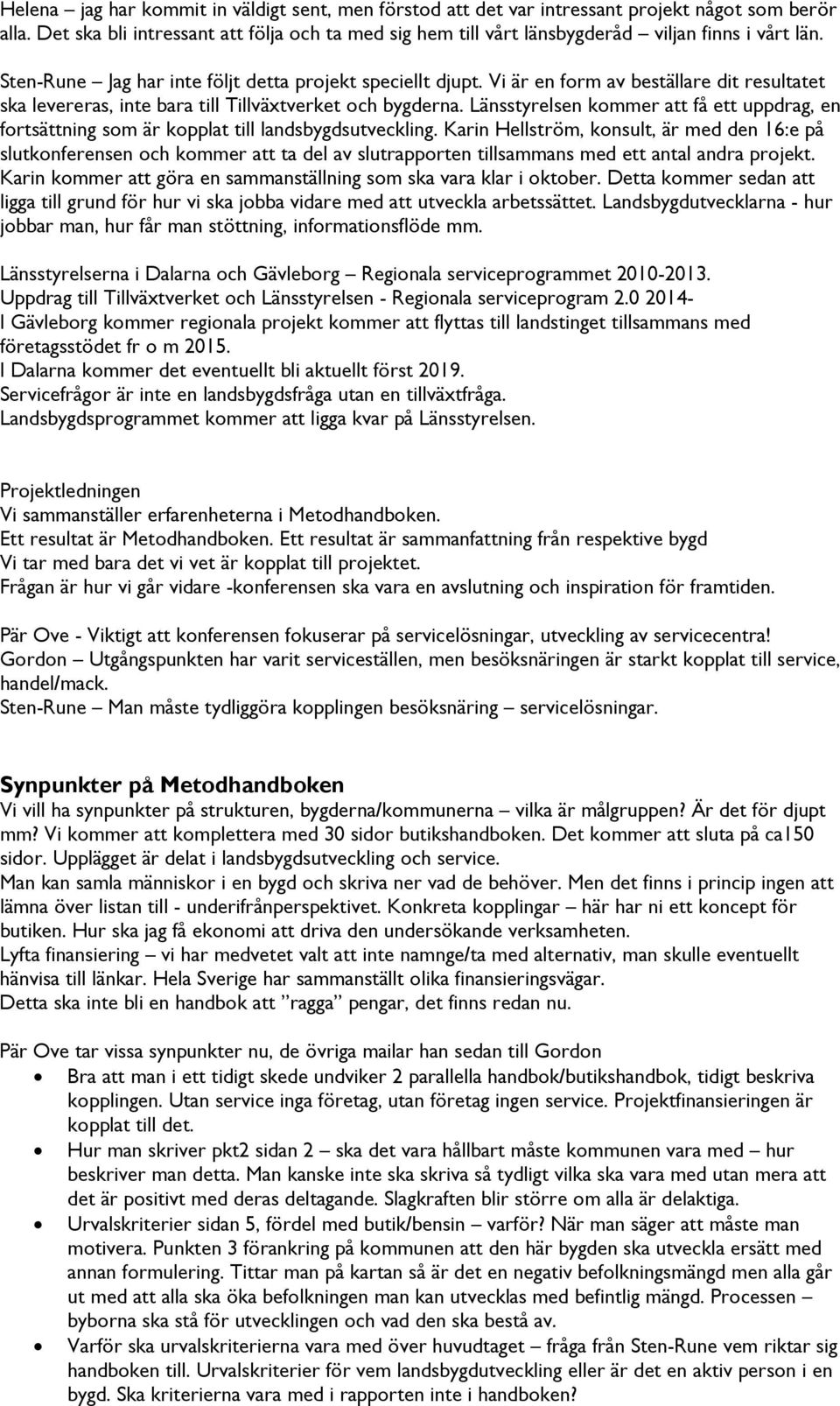 Vi är en form av beställare dit resultatet ska levereras, inte bara till Tillväxtverket och bygderna. Länsstyrelsen kommer att få ett uppdrag, en fortsättning som är kopplat till landsbygdsutveckling.