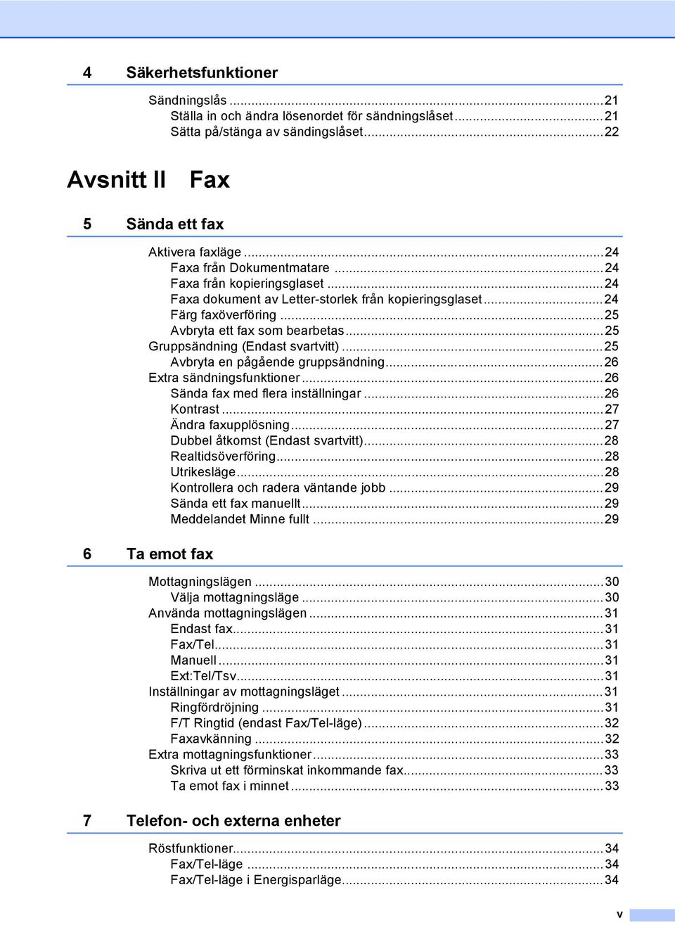 ..25 Gruppsändning (Endast svartvitt)...25 Avbryta en pågående gruppsändning...26 Extra sändningsfunktioner...26 Sända fax med flera inställningar...26 Kontrast...27 Ändra faxupplösning.