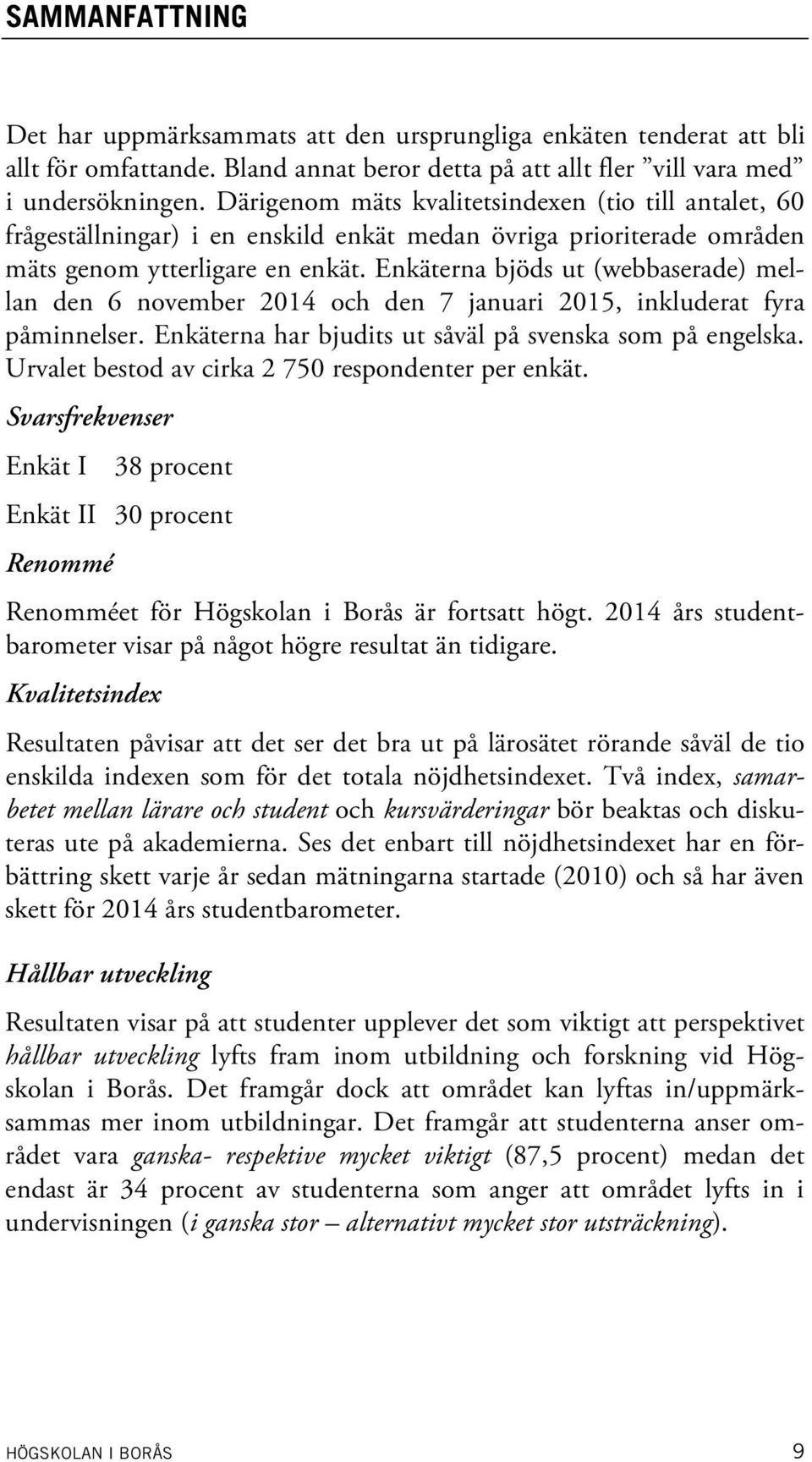 Enkäterna bjöds ut (webbaserade) mellan den 6 november 2014 och den 7 januari 2015, inkluderat fyra påminnelser. Enkäterna har bjudits ut såväl på svenska som på engelska.