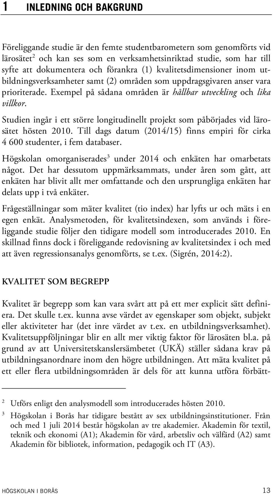 Studien ingår i ett större longitudinellt projekt som påbörjades vid lärosätet hösten 2010. Till dags datum (2014/15) finns empiri för cirka 4 600 studenter, i fem databaser.