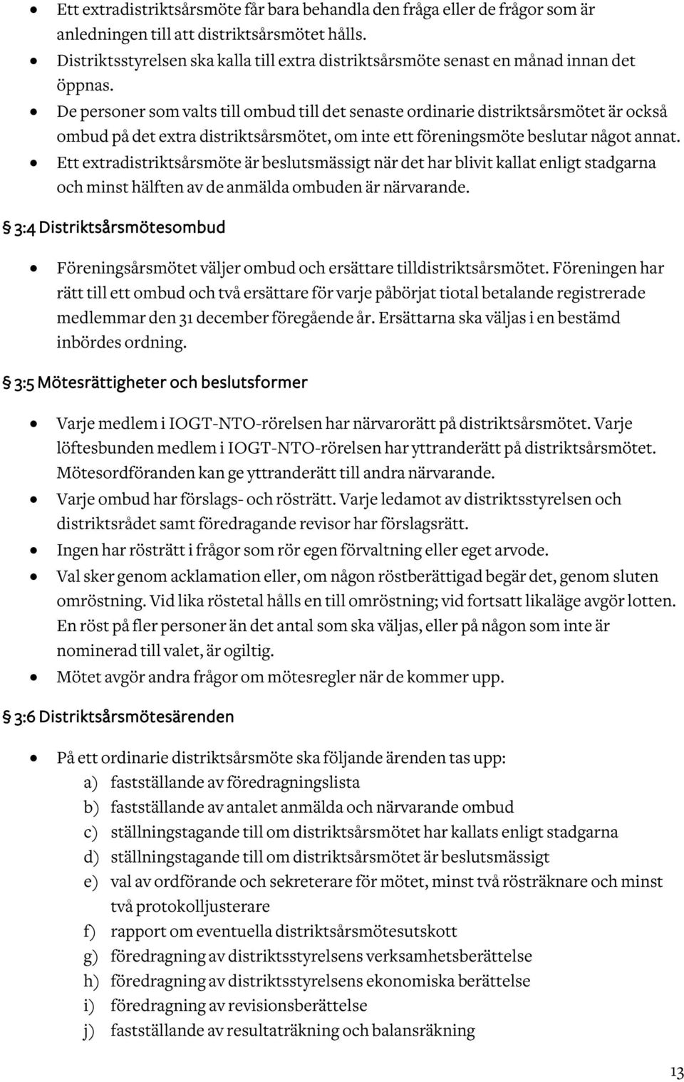 De personer som valts till ombud till det senaste ordinarie distriktsårsmötet är också ombud på det extra distriktsårsmötet, om inte ett föreningsmöte beslutar något annat.