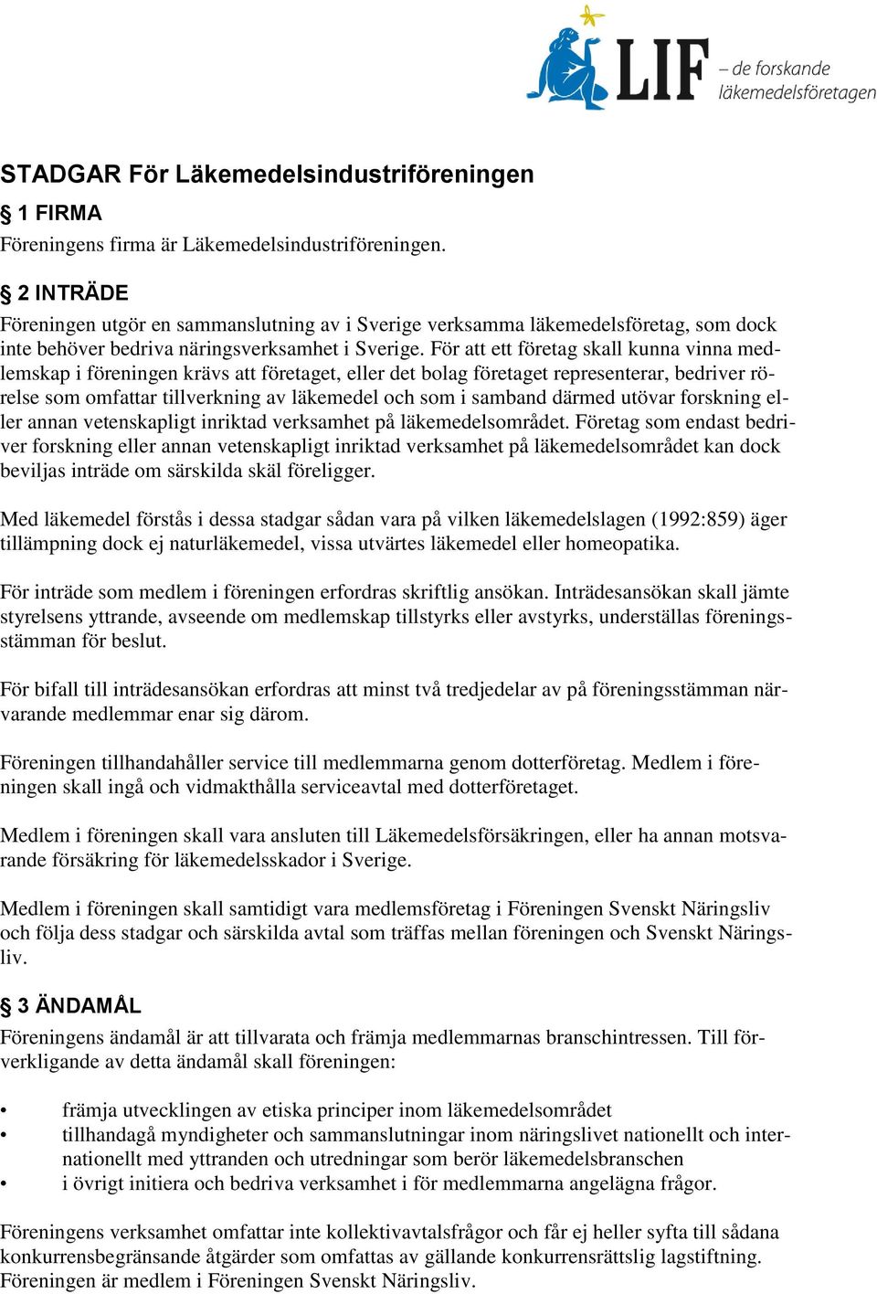 För att ett företag skall kunna vinna medlemskap i föreningen krävs att företaget, eller det bolag företaget representerar, bedriver rörelse som omfattar tillverkning av läkemedel och som i samband