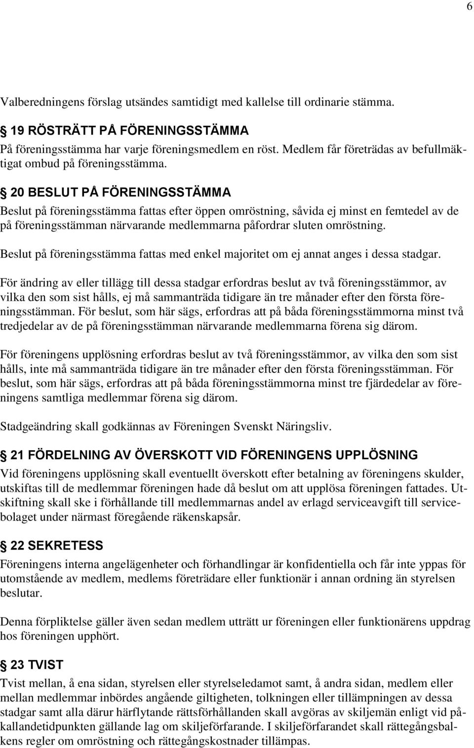 20 BESLUT PÅ FÖRENINGSSTÄMMA Beslut på föreningsstämma fattas efter öppen omröstning, såvida ej minst en femtedel av de på föreningsstämman närvarande medlemmarna påfordrar sluten omröstning.