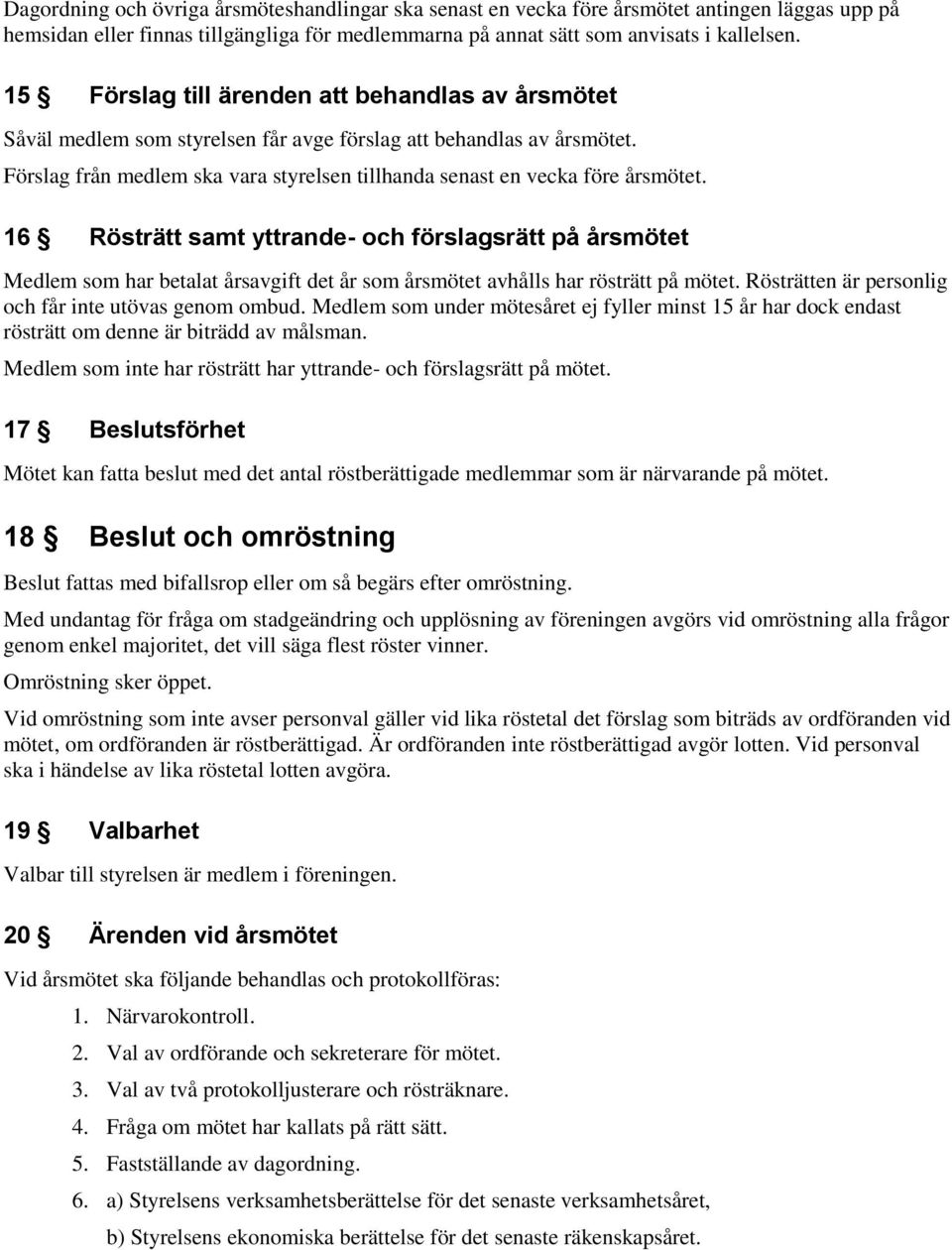 16 Rösträtt samt yttrande- och förslagsrätt på årsmötet Medlem som har betalat årsavgift det år som årsmötet avhålls har rösträtt på mötet. Rösträtten är personlig och får inte utövas genom ombud.