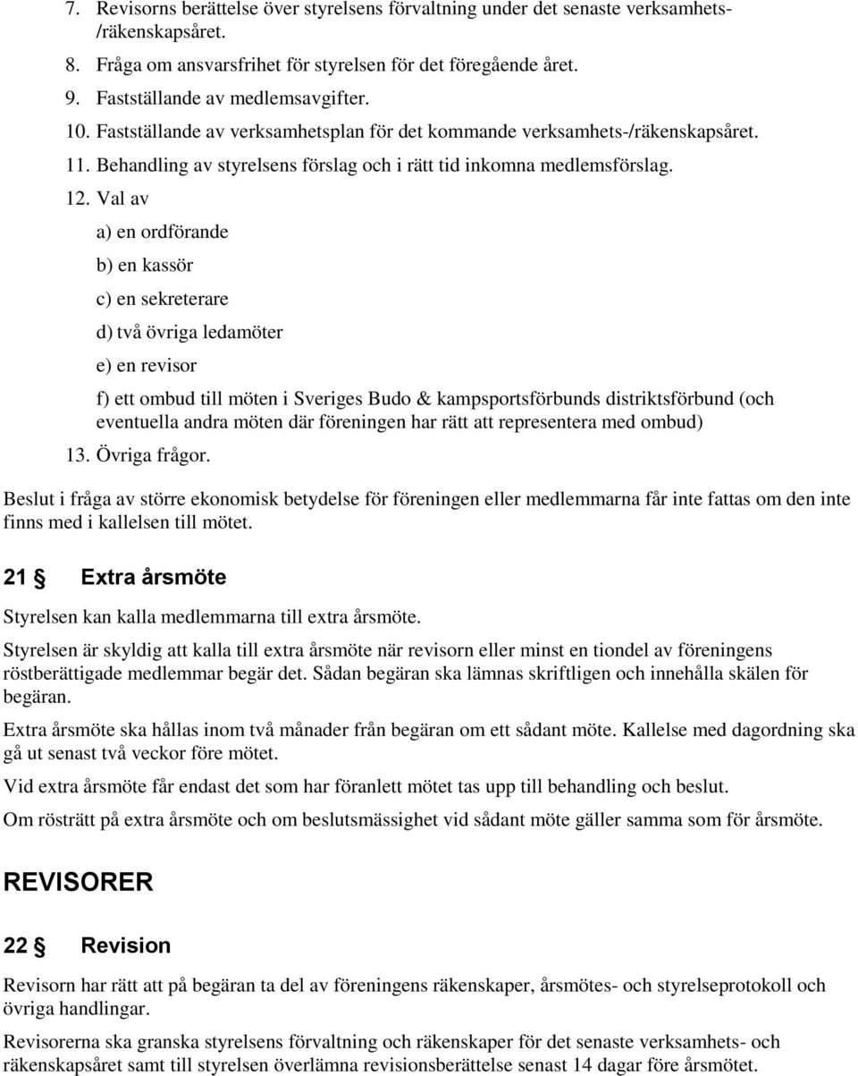 Val av a) en ordförande b) en kassör c) en sekreterare d) två övriga ledamöter e) en revisor f) ett ombud till möten i Sveriges Budo & kampsportsförbunds distriktsförbund (och eventuella andra möten