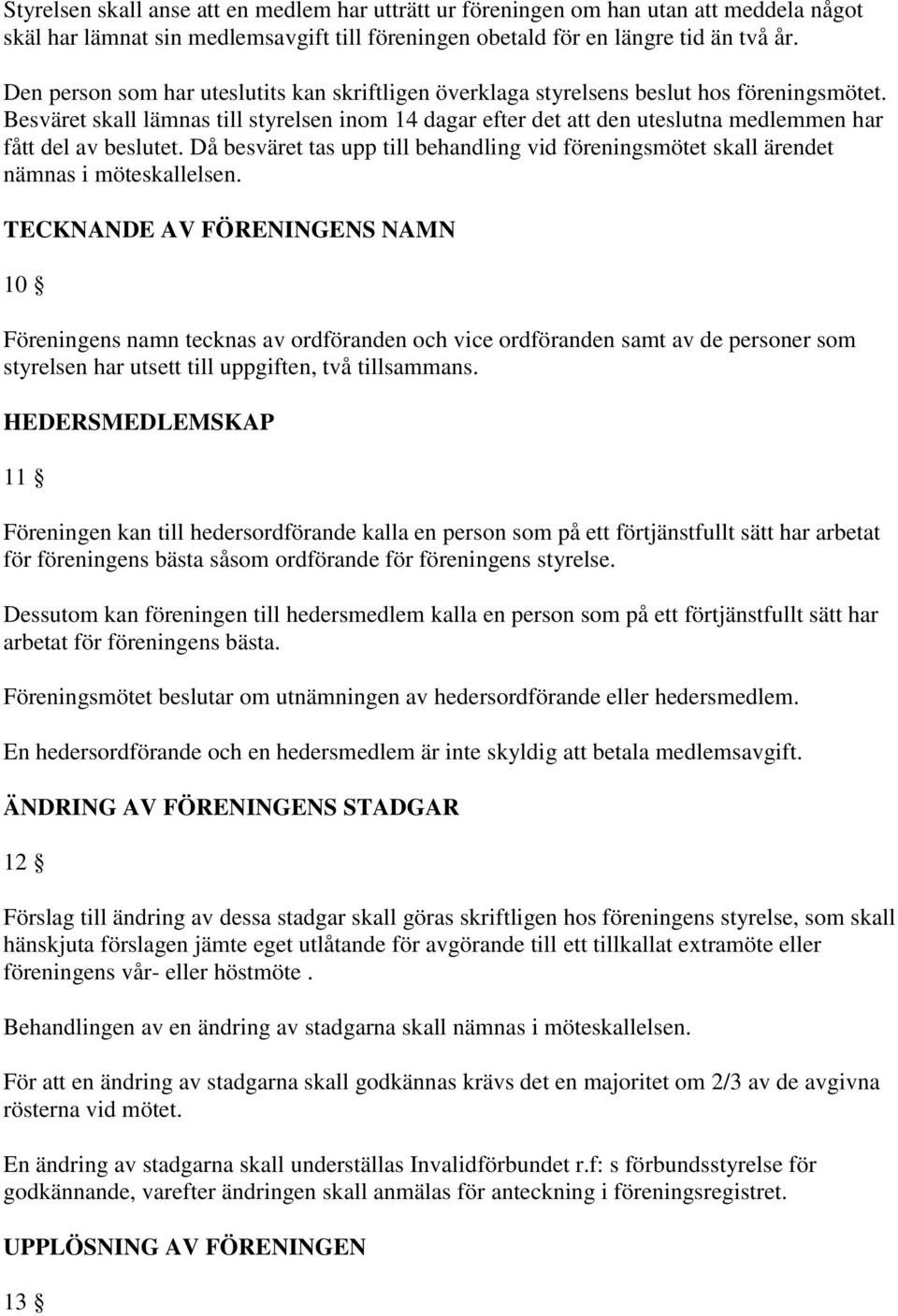 Besväret skall lämnas till styrelsen inom 14 dagar efter det att den uteslutna medlemmen har fått del av beslutet.