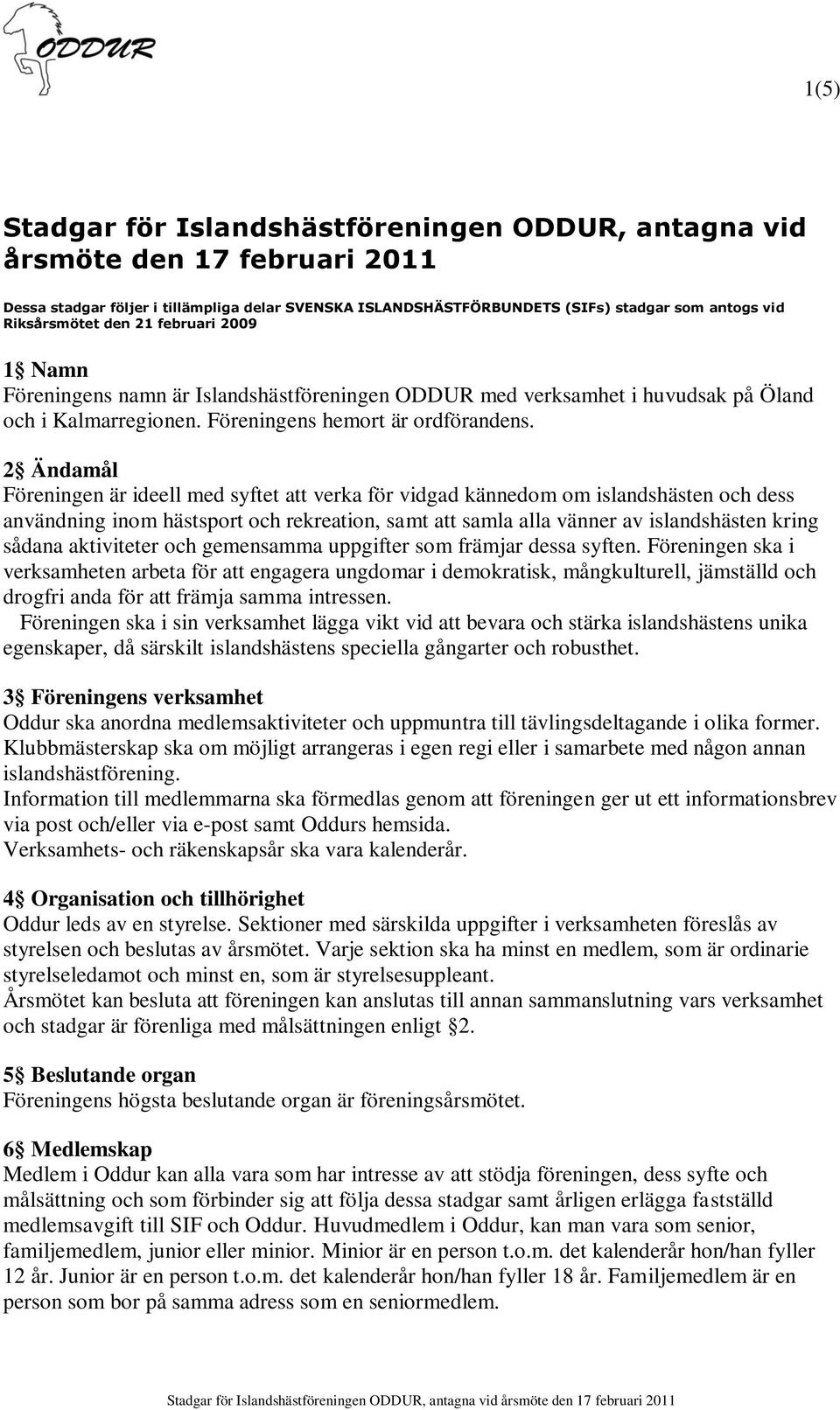 2 Ändamål Föreningen är ideell med syftet att verka för vidgad kännedom om islandshästen och dess användning inom hästsport och rekreation, samt att samla alla vänner av islandshästen kring sådana