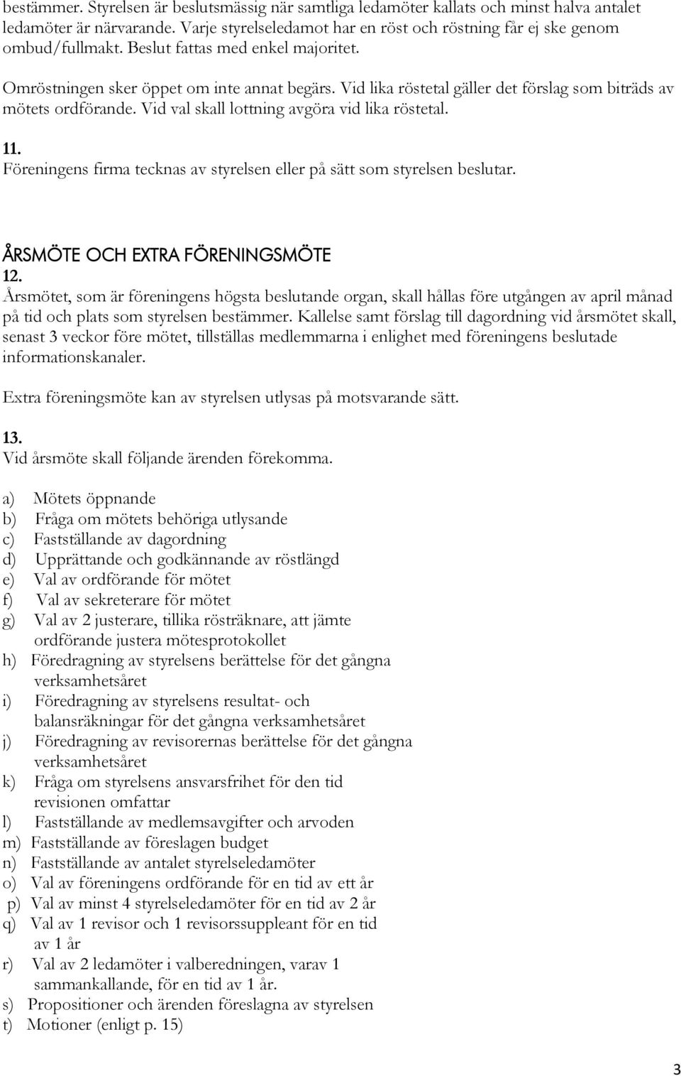 11. Föreningens firma tecknas av styrelsen eller på sätt som styrelsen beslutar. ÅRSMÖTE OCH EXTRA FÖRENINGSMÖTE 12.