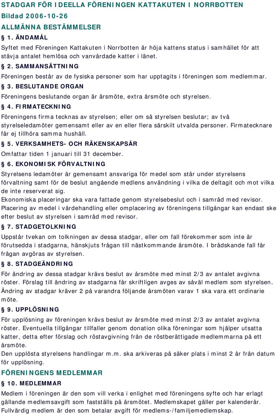 SAMMANSÄTTNING Föreningen består av de fysiska personer som har upptagits i föreningen som medlemmar. 3. BESLUTANDE ORGAN Föreningens beslutande organ är årsmöte, extra årsmöte och styrelsen. 4.