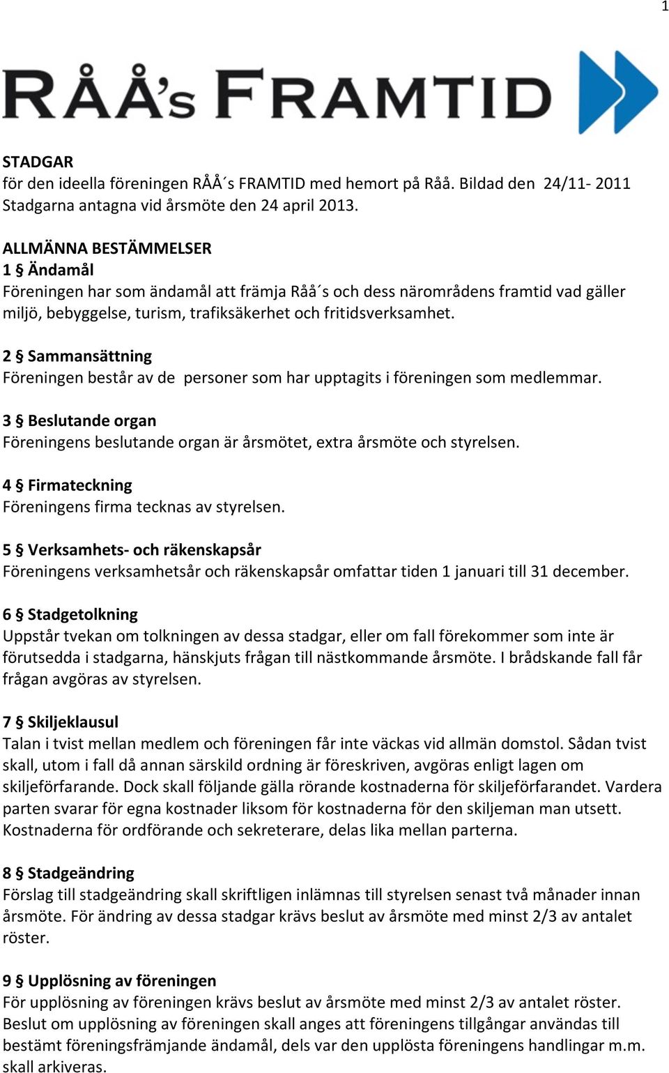 2 Sammansättning Föreningen består av de personer som har upptagits i föreningen som medlemmar. 3 Beslutande organ Föreningens beslutande organ är årsmötet, extra årsmöte och styrelsen.