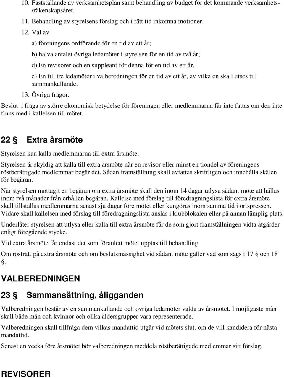 e) En till tre ledamöter i valberedningen för en tid av ett år, av vilka en skall utses till sammankallande. 13. Övriga frågor.