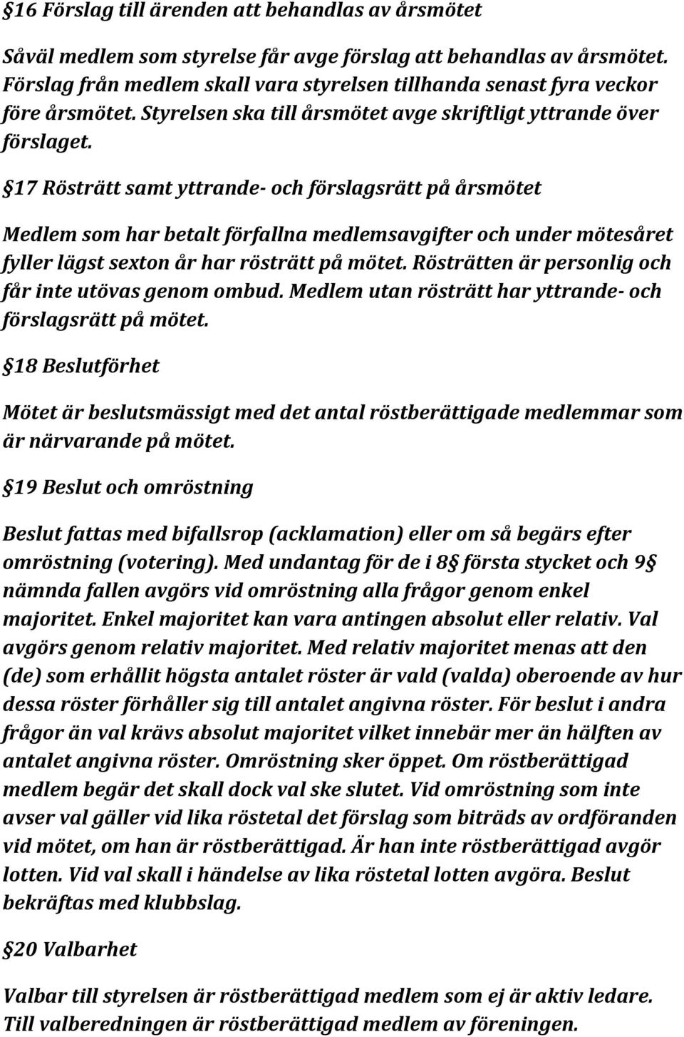 17 Rösträtt samt yttrande- och förslagsrätt på årsmötet Medlem som har betalt förfallna medlemsavgifter och under mötesåret fyller lägst sexton år har rösträtt på mötet.