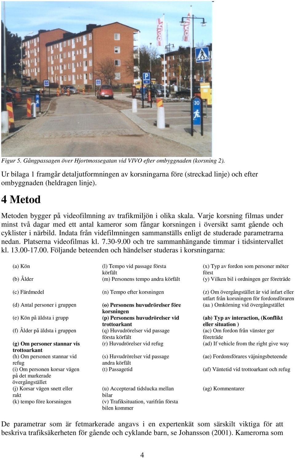 Varje korsning filmas under minst två dagar med ett antal kameror som fångar korsningen i översikt samt gående och cyklister i närbild.