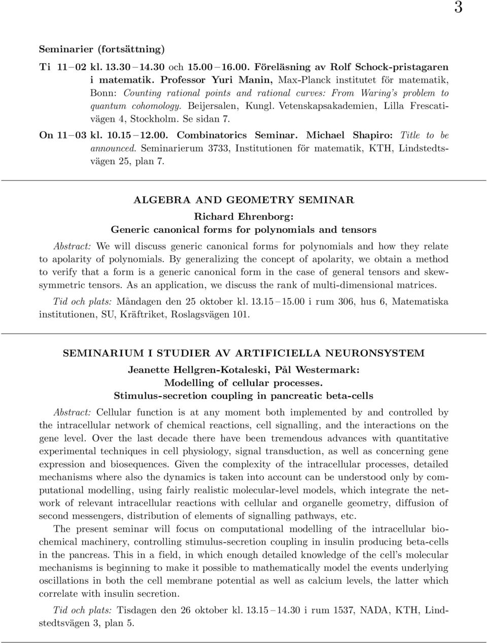 Vetenskapsakademien, Lilla Frescativägen 4, Stockholm. Se sidan 7. On 11 03 kl. 10.15 12.00. Combinatorics Seminar. Michael Shapiro: Title to be announced.