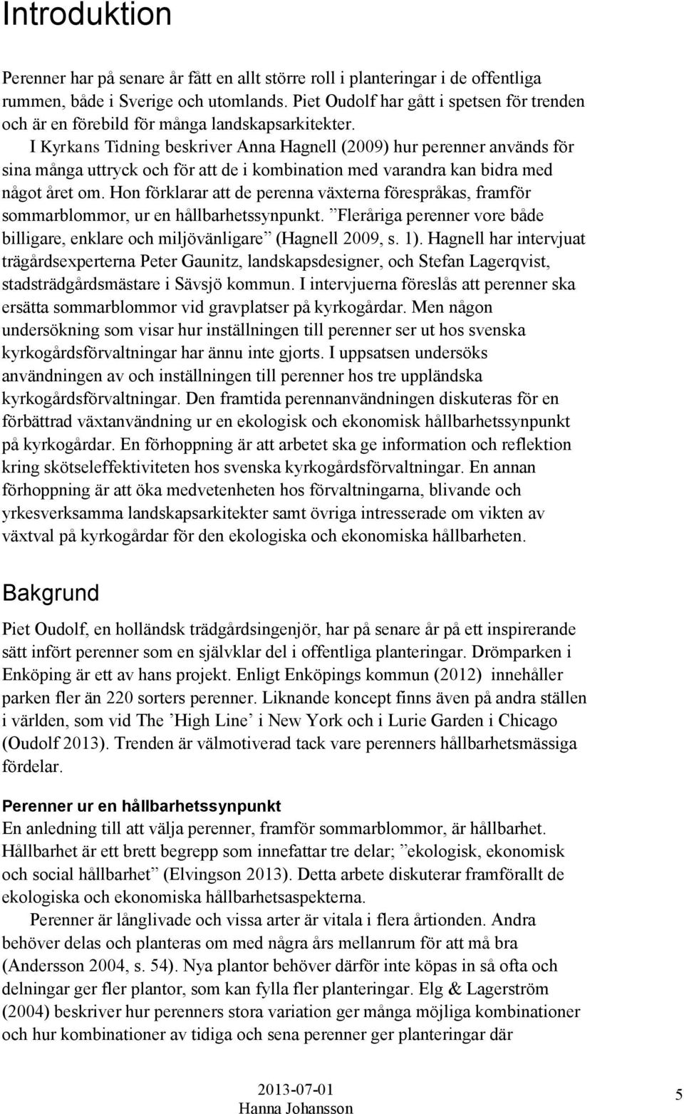 I Kyrkans Tidning beskriver Anna Hagnell (2009) hur perenner används för sina många uttryck och för att de i kombination med varandra kan bidra med något året om.