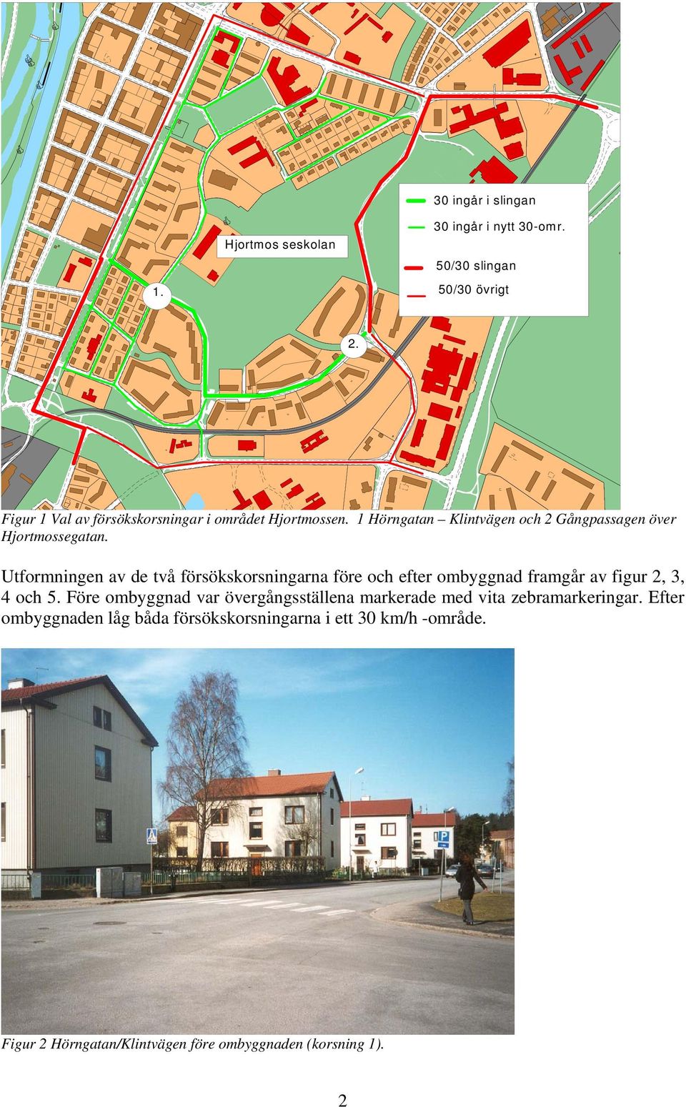 Utformningen av de två försökskorsningarna före och efter ombyggnad framgår av figur 2, 3, 4 och 5.