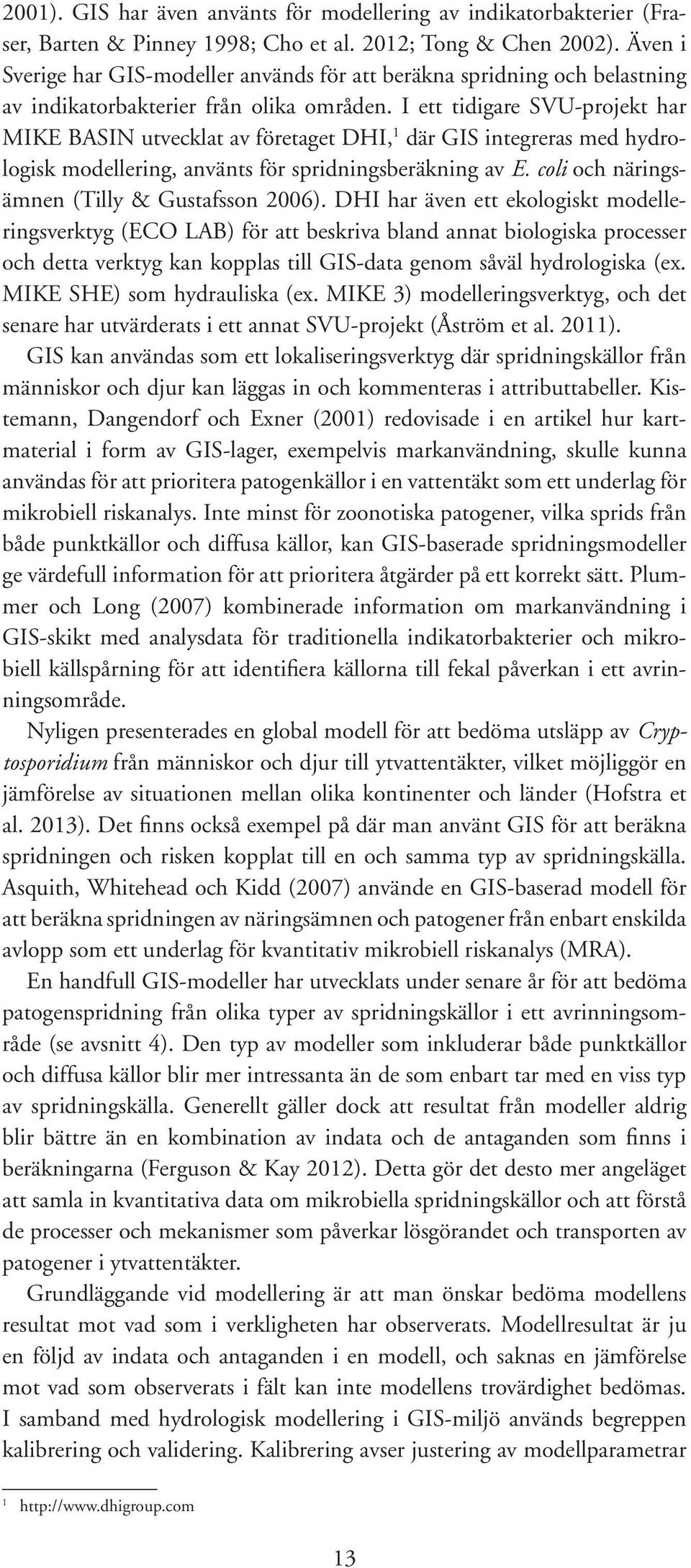 I ett tidigare SVU-projekt har MIKE BASIN utvecklat av företaget DHI, 1 där GIS integreras med hydrologisk modellering, använts för spridningsberäkning av E.