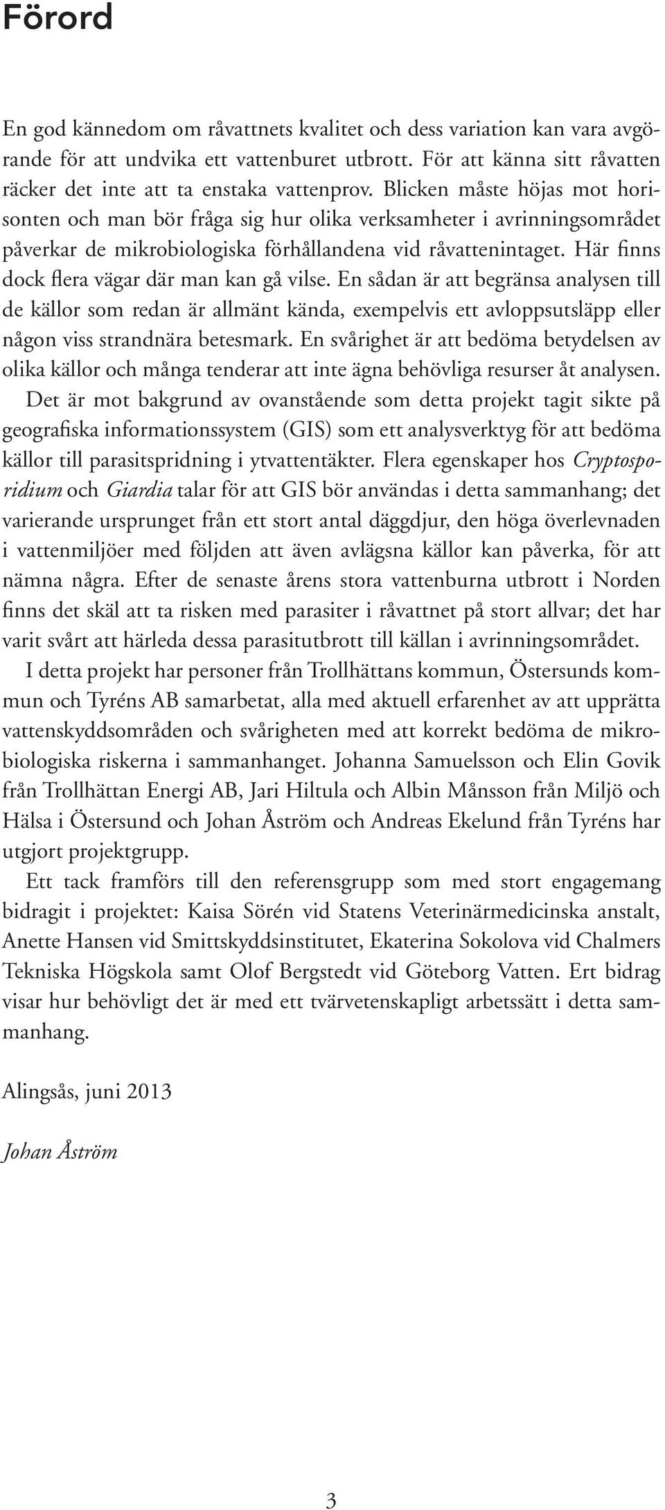 Här finns dock flera vägar där man kan gå vilse. En sådan är att begränsa analysen till de källor som redan är allmänt kända, exempelvis ett avloppsutsläpp eller någon viss strandnära betesmark.