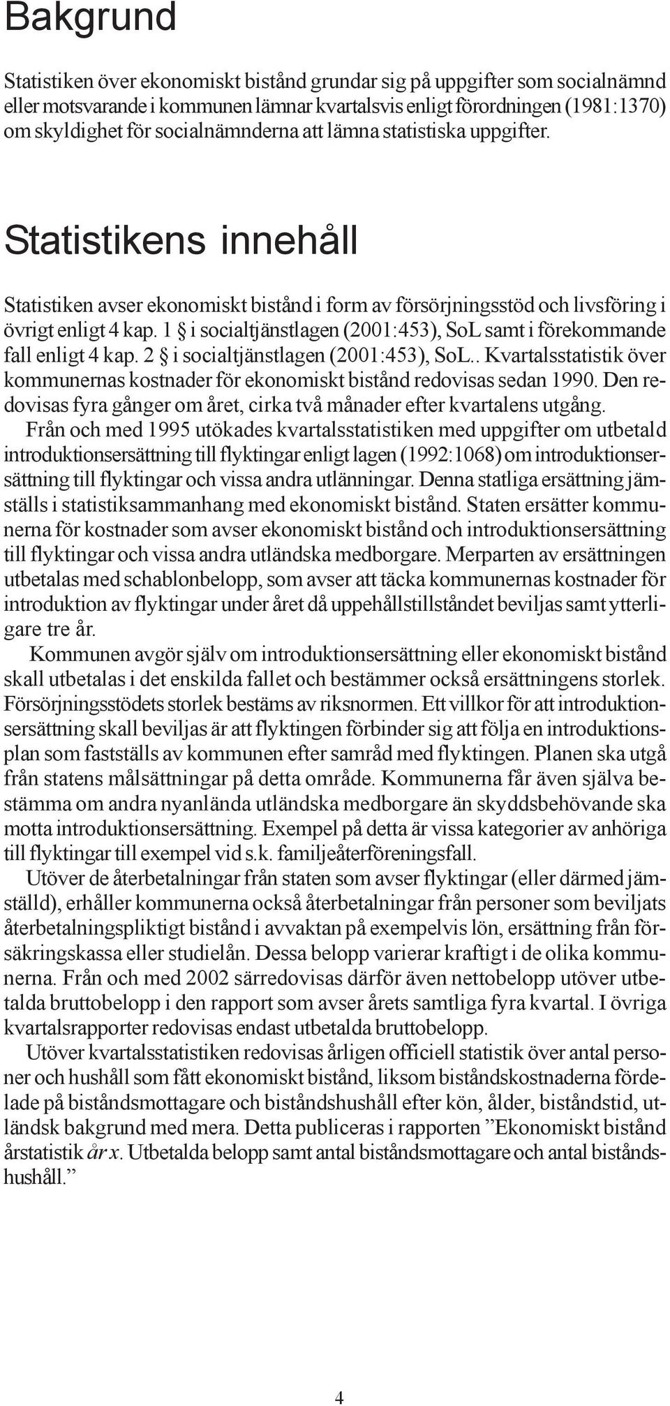 1 i socialtjänstlagen (2001:453), SoL samt i förekommande fall enligt 4 kap. 2 i socialtjänstlagen (2001:453), SoL.