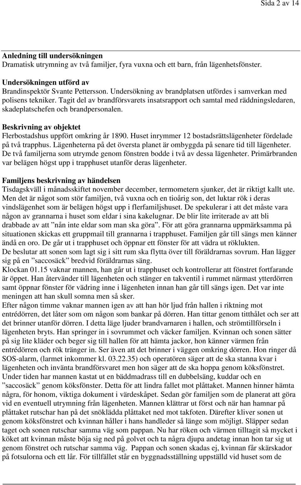 Beskrivning av objektet Flerbostadshus uppfört omkring år 1890. Huset inrymmer 12 bostadsrättslägenheter fördelade på två trapphus.