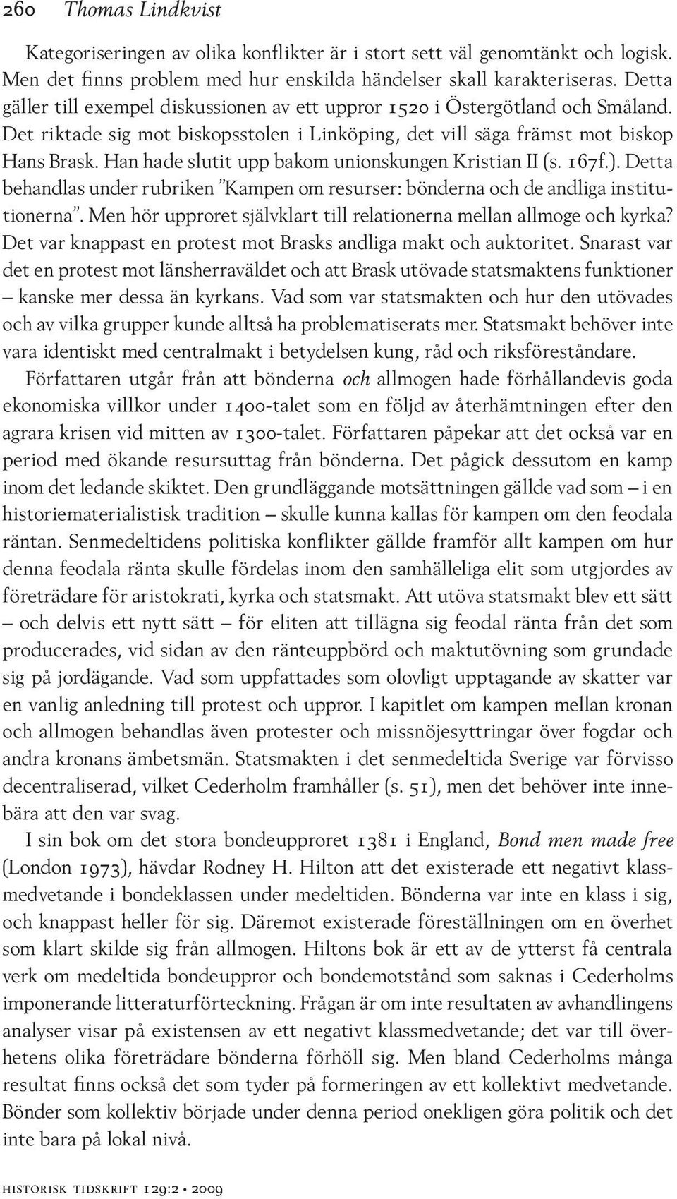 Han hade slutit upp bakom unionskungen Kristian II (s. 167f.). Detta behandlas under rubriken Kampen om resurser: bönderna och de andliga institutionerna.