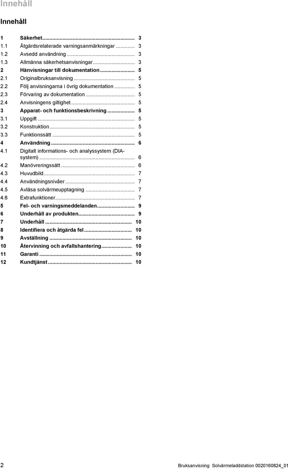 .. 5 3.2 Konstruktion... 5 3.3 Funktionssätt... 5 4 Användning... 6 4.1 Digitalt informations - och analyssystem (DIA system)... 6 4.2 Manövreringssätt... 6 4.3 Huvudbild... 7 4.4 Användningsnivåer.