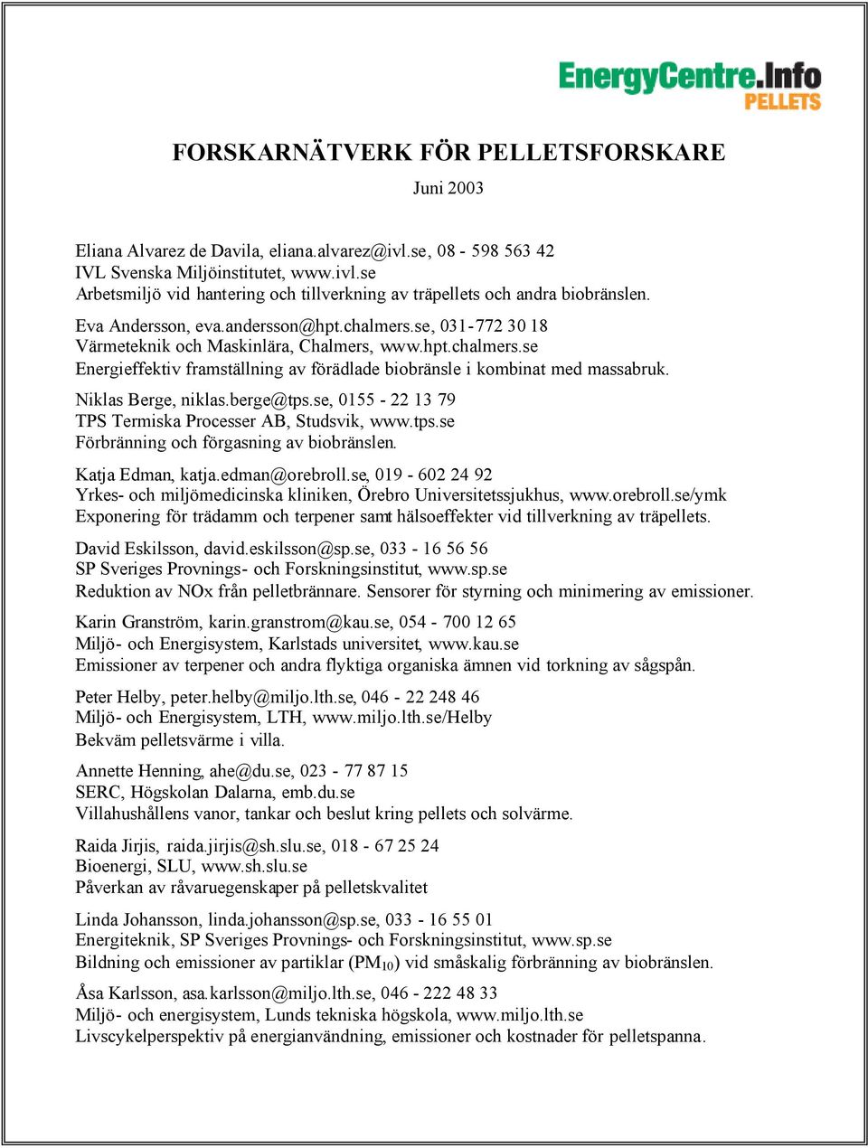 Niklas Berge, niklas.berge@tps.se, 0155-22 13 79 TPS Termiska Processer AB, Studsvik, www.tps.se Förbränning och förgasning av biobränslen. Katja Edman, katja.edman@orebroll.