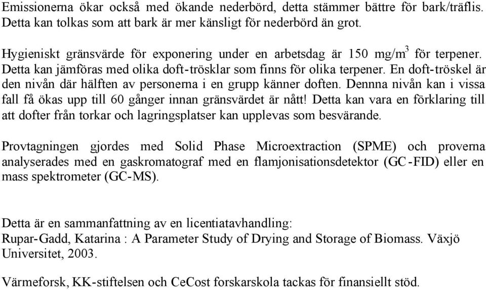 En doft-tröskel är den nivån där hälften av personerna i en grupp känner doften. Dennna nivån kan i vissa fall få ökas upp till 60 gånger innan gränsvärdet är nått!