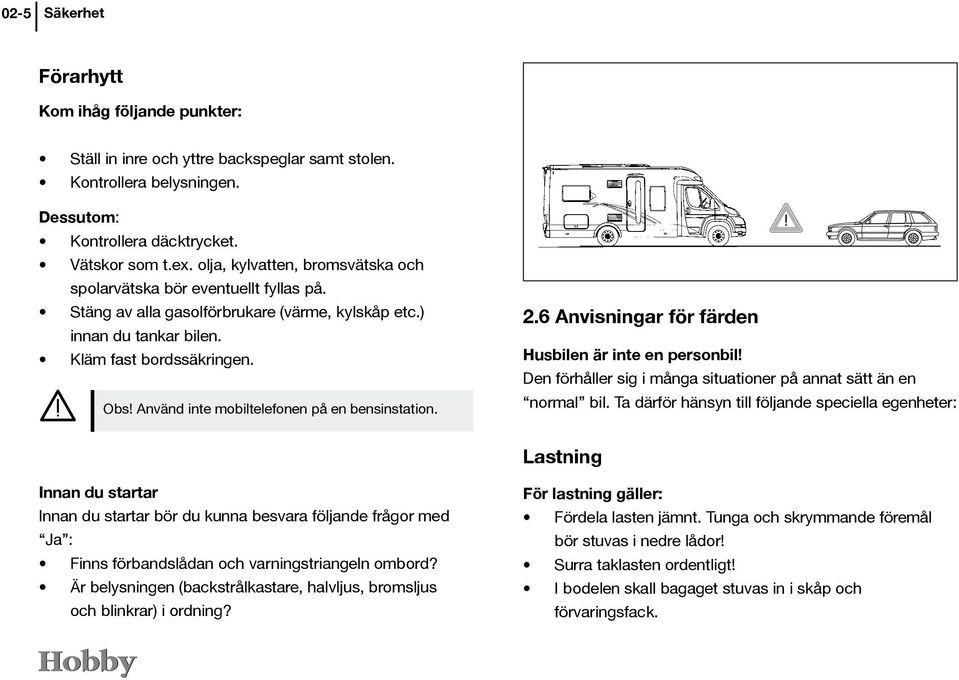 Använd inte mobiltelefonen på en bensinstation. 2.6 Anvisningar för färden Husbilen är inte en personbil! Den förhåller sig i många situationer på annat sätt än en normal bil.