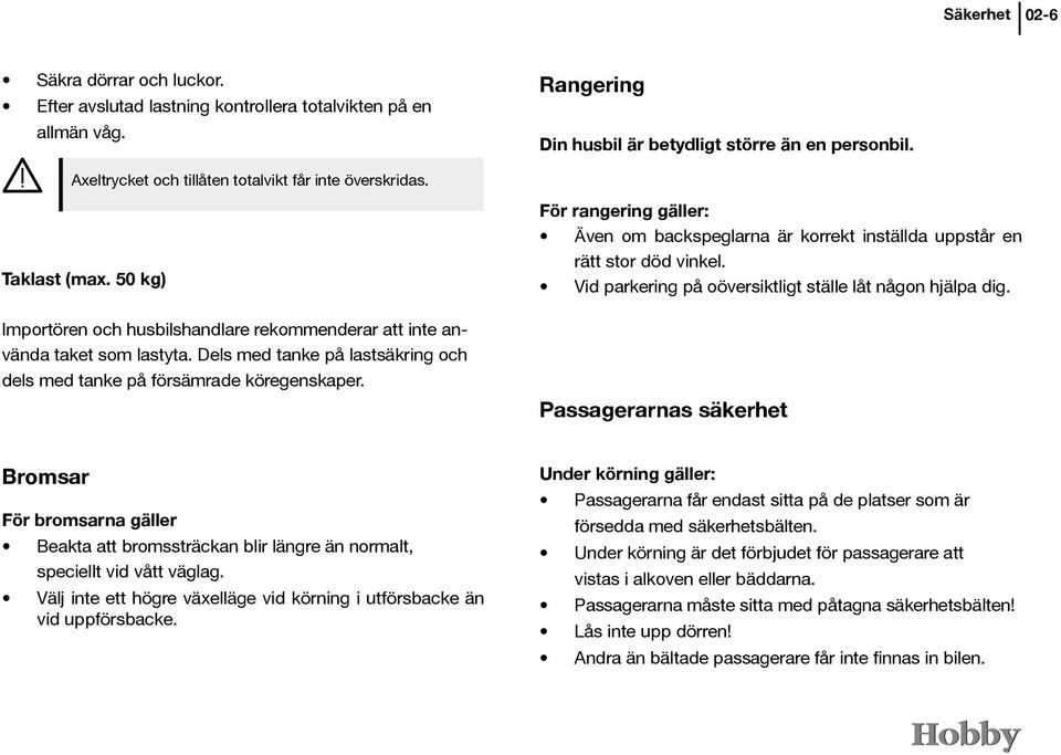 Dels med tanke på lastsäkring och dels med tanke på försämrade köregenskaper. För rangering gäller: Även om backspeglarna är korrekt inställda uppstår en rätt stor död vinkel.