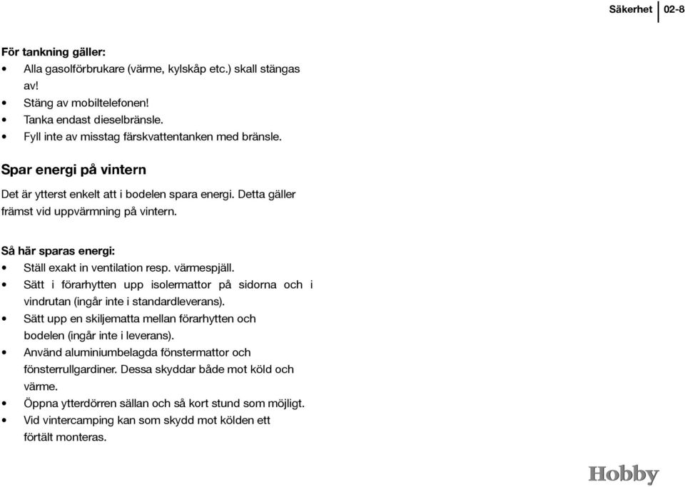 Så här sparas energi: Ställ exakt in ventilation resp. värmespjäll. Sätt i förarhytten upp isolermattor på sidorna och i vindrutan (ingår inte i standardleverans).