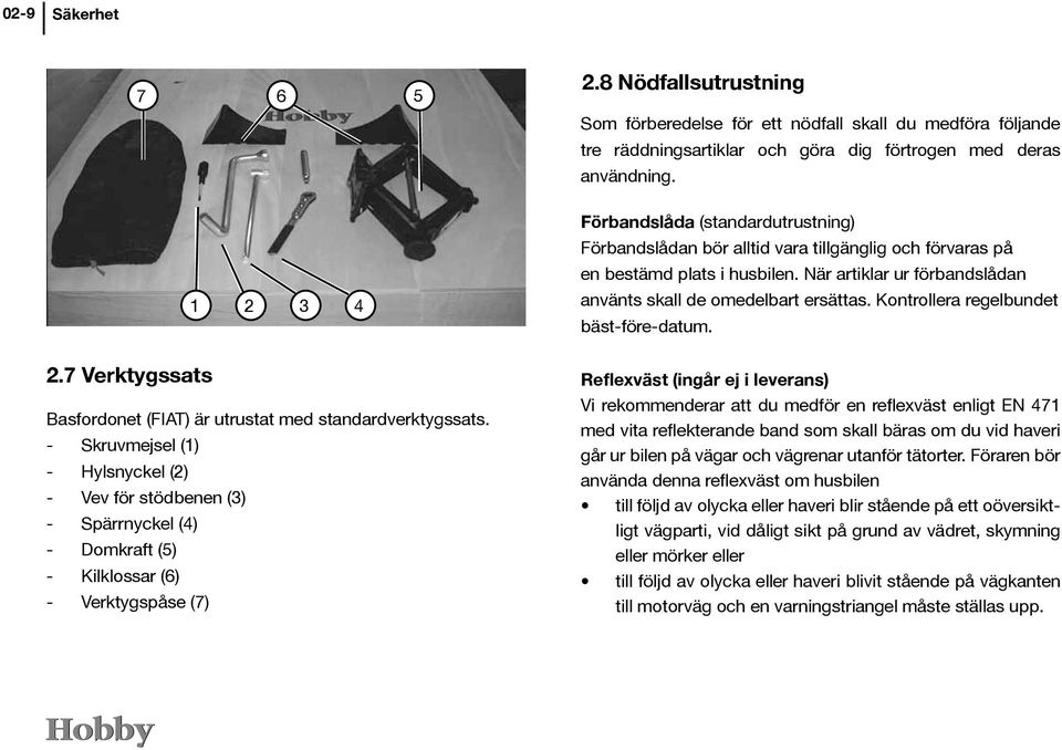 8 Nödfallsutrustning Som förberedelse för ett nödfall skall du medföra följande tre räddningsartiklar och göra dig förtrogen med deras användning.