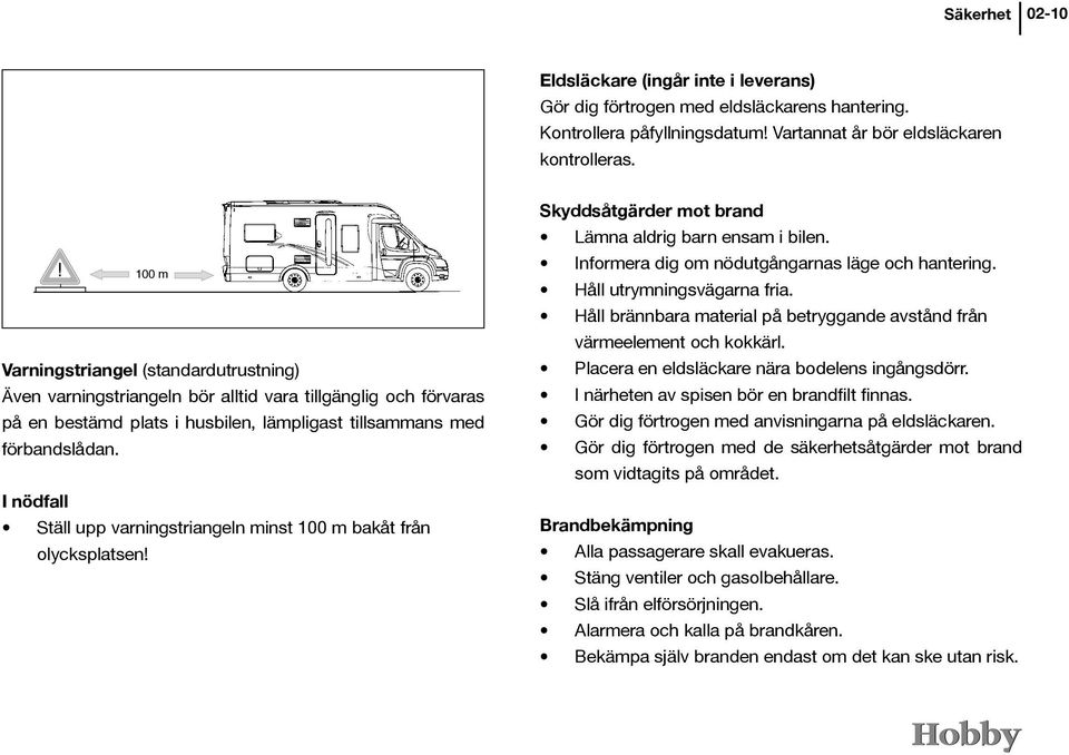 I nödfall Ställ upp varningstriangeln minst 100 m bakåt från olycksplatsen! Skyddsåtgärder mot brand Lämna aldrig barn ensam i bilen. Informera dig om nödutgångarnas läge och hantering.