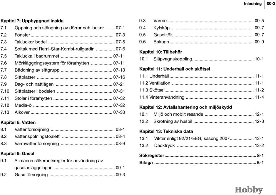 .. 07-31 7.11 Stolar i förarhytten... 07-32 7.12 Media-ö... 07-32 7.13 Alkover... 07-33 Kapitel 8: Vatten 8.1 Vattenförsörjning... 08-1 8.2 Vattenspolningstoalett... 08-4 8.3 Varmvattenförsörjning.