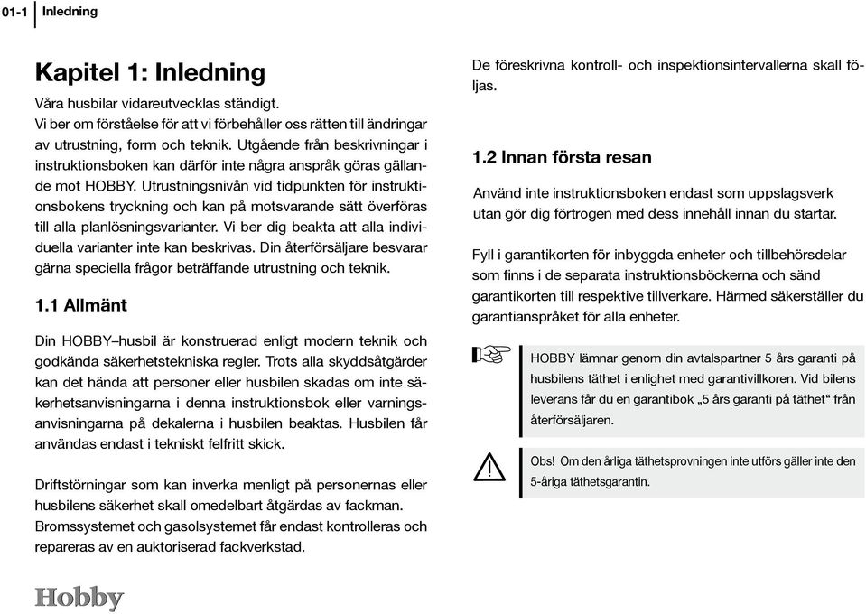 Utrustningsnivån vid tidpunkten för instruktionsbokens tryckning och kan på motsvarande sätt överföras till alla planlösningsvarianter.