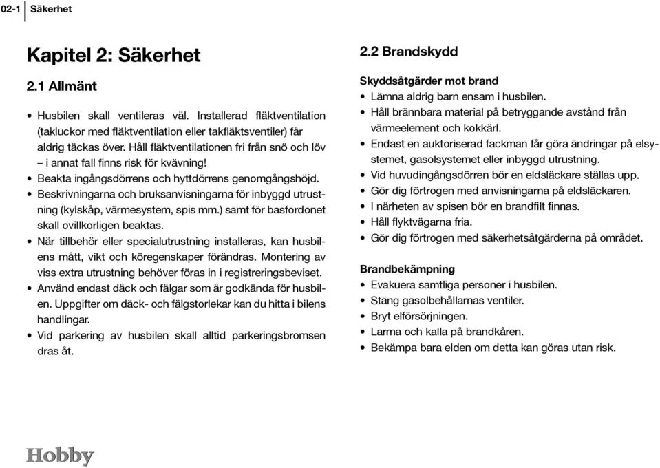 Beskrivningarna och bruksanvisningarna för inbyggd utrustning (kylskåp, värmesystem, spis mm.) samt för basfordonet skall ovillkorligen beaktas.