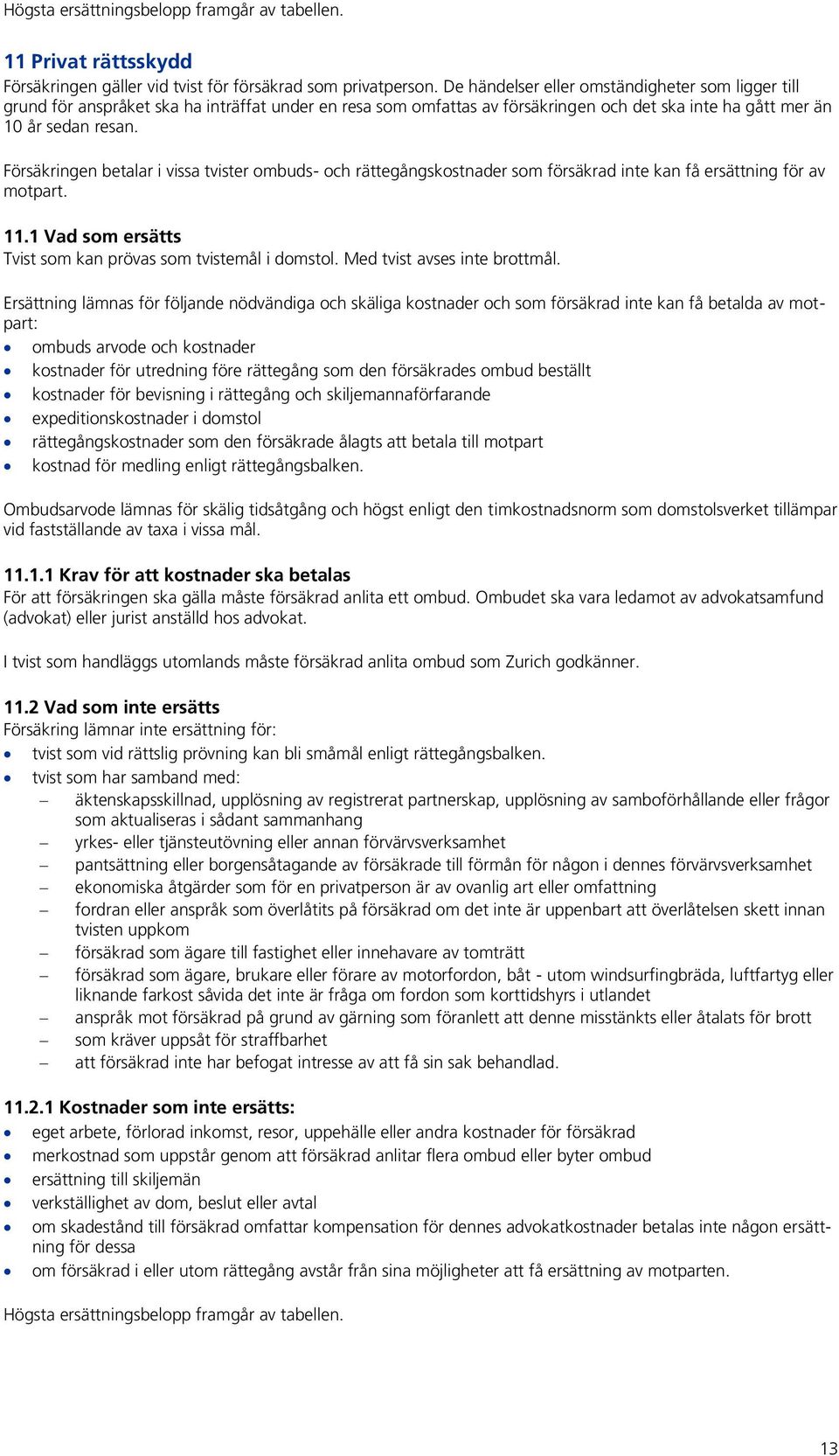 Försäkringen betalar i vissa tvister ombuds- och rättegångskostnader som försäkrad inte kan få ersättning för av motpart. 11.1 Vad som ersätts Tvist som kan prövas som tvistemål i domstol.