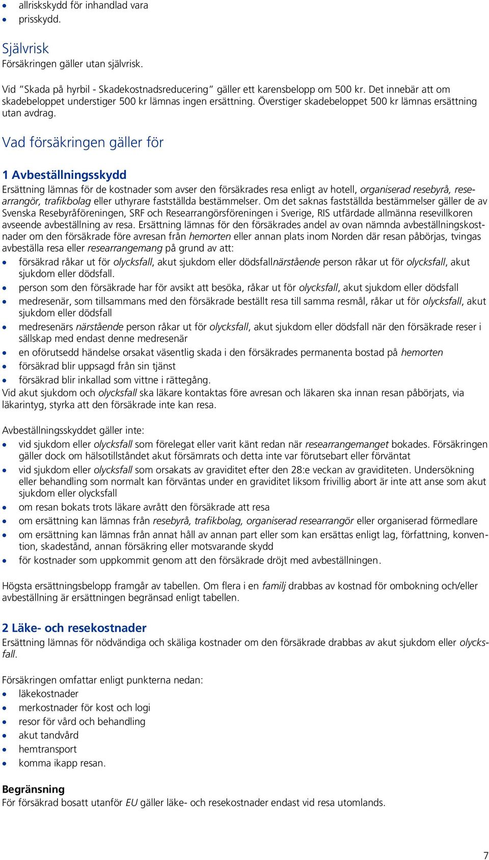 Vad försäkringen gäller för 1 Avbeställningsskydd Ersättning lämnas för de kostnader som avser den försäkrades resa enligt av hotell, organiserad resebyrå, researrangör, trafikbolag eller uthyrare