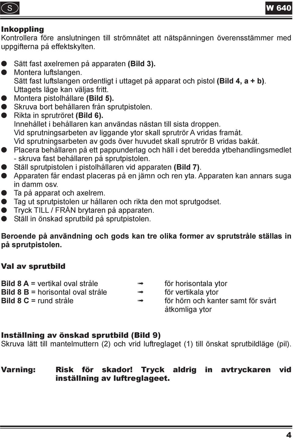 Rikta in sprutröret (Bild 6). Innehållet i behållaren kan användas nästan till sista droppen. Vid sprutningsarbeten av liggande ytor skall sprutrör A vridas framåt.