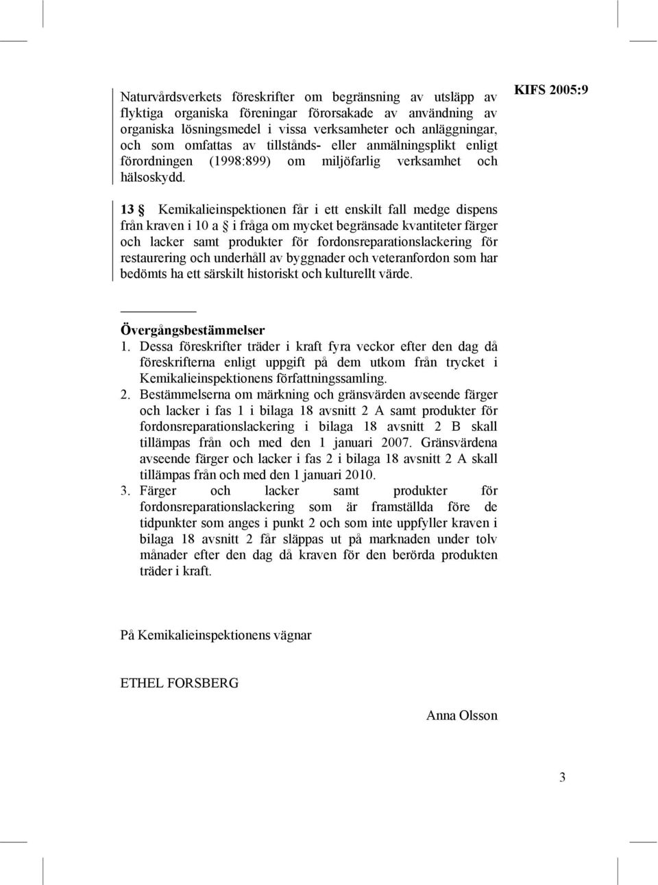 KIFS 2005:9 13 Kemikalieinspektionen får i ett enskilt fall medge dispens från kraven i 10 a i fråga om mycket begränsade kvantiteter färger och lacker samt produkter för fordonsreparationslackering