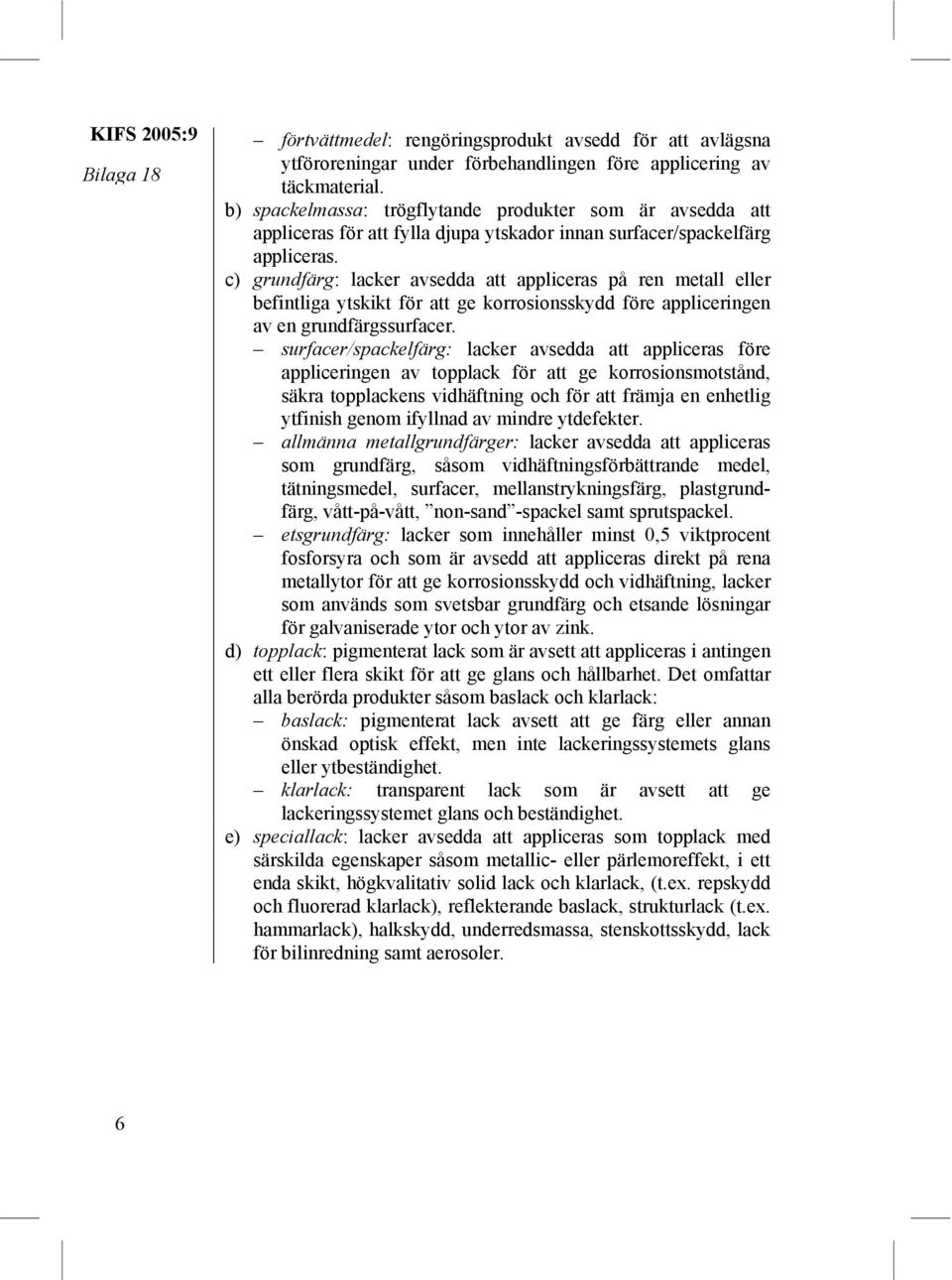 c) grundfärg: lacker avsedda att appliceras på ren metall eller befintliga ytskikt för att ge korrosionsskydd före appliceringen av en grundfärgssurfacer.