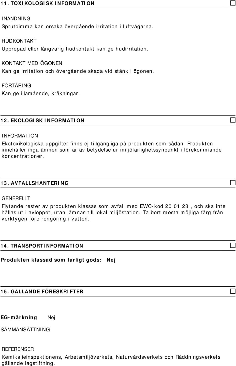 EKOLOGISK Ekotoxikologiska uppgifter finns ej tillgängliga på produkten som sådan. Produkten innehåller inga ämnen som är av betydelse ur miljöfarlighetssynpunkt i förekommande koncentrationer. 13.