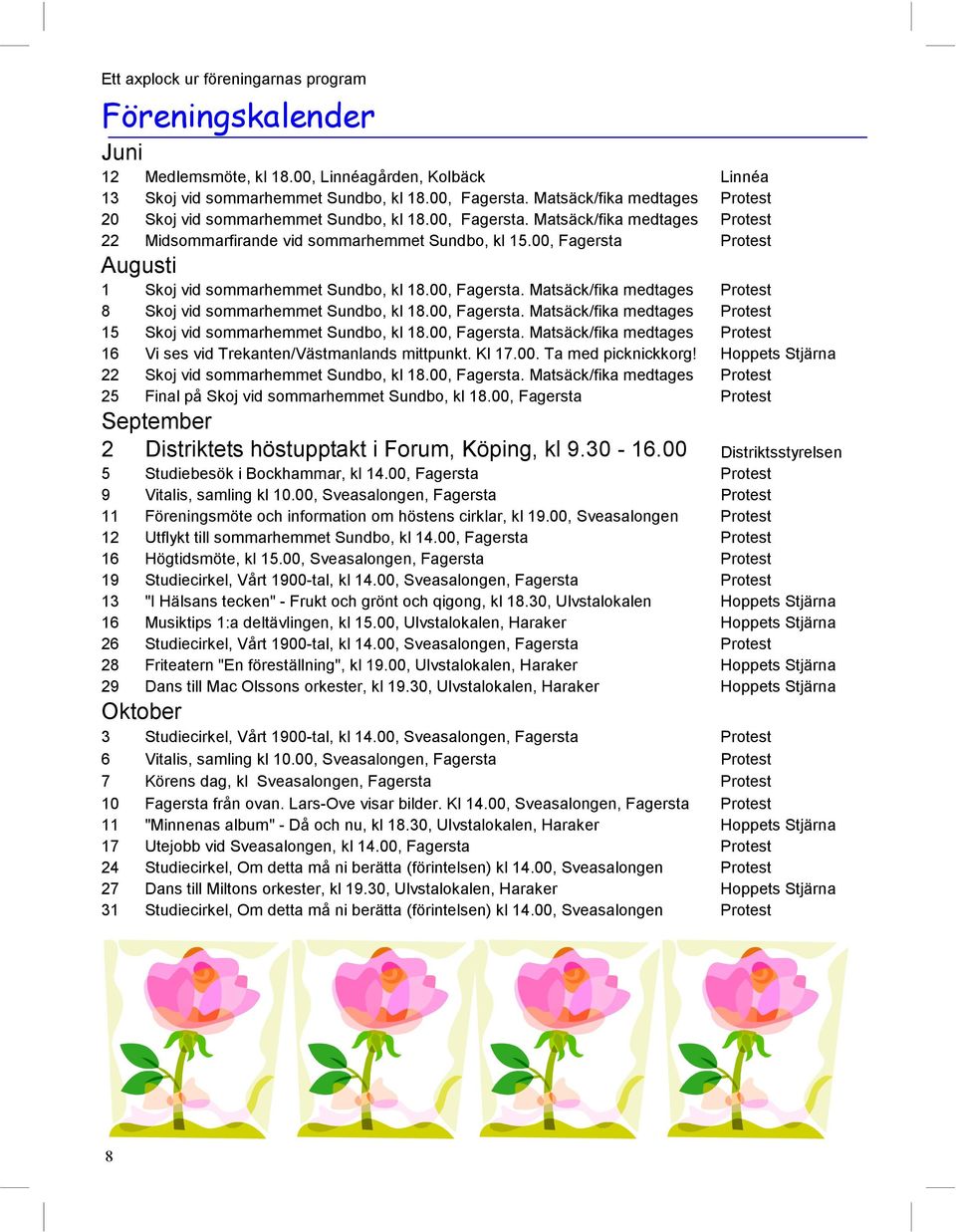 00, Fagersta Protest Augusti 1 Skoj vid sommarhemmet Sundbo, kl 18.00, Fagersta. Matsäck/fika medtages Protest 8 Skoj vid sommarhemmet Sundbo, kl 18.00, Fagersta. Matsäck/fika medtages Protest 15 Skoj vid sommarhemmet Sundbo, kl 18.