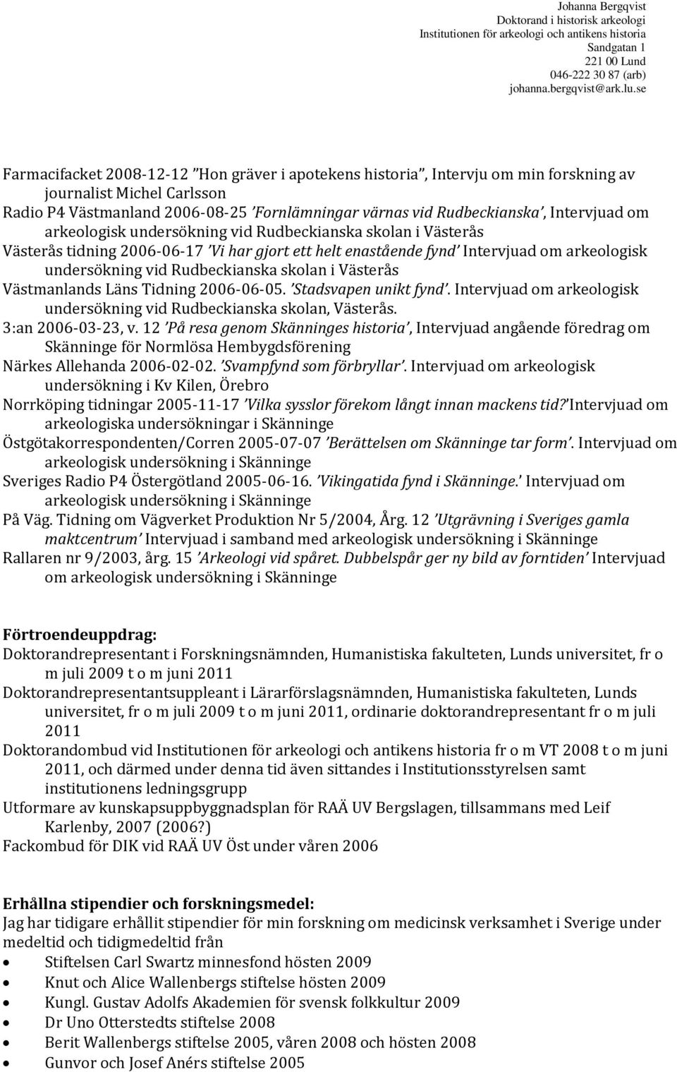 Västerås Västmanlands Läns Tidning 2006-06-05. Stadsvapen unikt fynd. Intervjuad om arkeologisk undersökning vid Rudbeckianska skolan, Västerås. 3:an 2006-03-23, v.