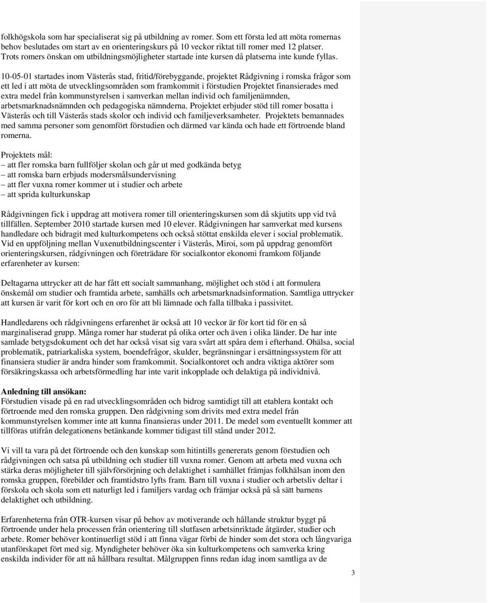 10-05-01 startades inom Västerås stad, fritid/förebyggande, projektet Rådgivning i romska frågor som ett led i att möta de utvecklingsområden som framkommit i förstudien Projektet finansierades med