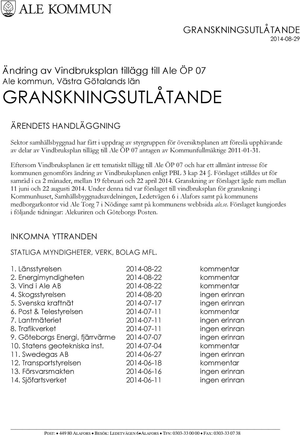 Eftersom Vindbruksplanen är ett tematiskt tillägg till Ale ÖP 07 och har ett allmänt intresse för kommunen genomförs ändring av Vindbruksplanen enligt PBL 3 kap 24.