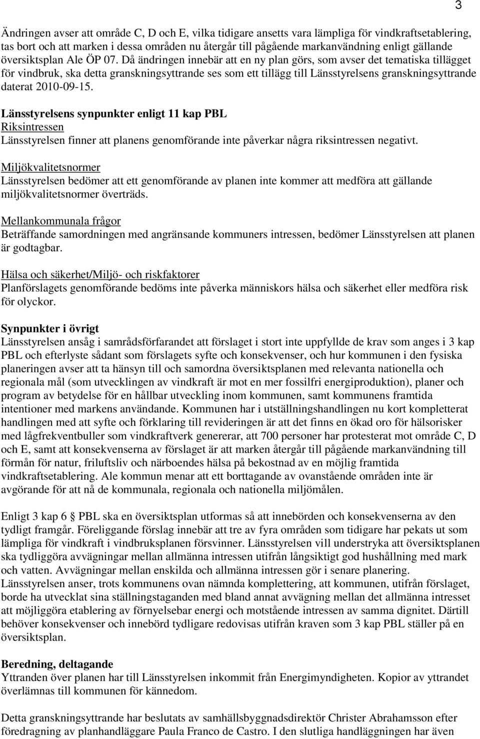 Då ändringen innebär att en ny plan görs, som avser det tematiska tillägget för vindbruk, ska detta granskningsyttrande ses som ett tillägg till Länsstyrelsens granskningsyttrande daterat 2010-09-15.