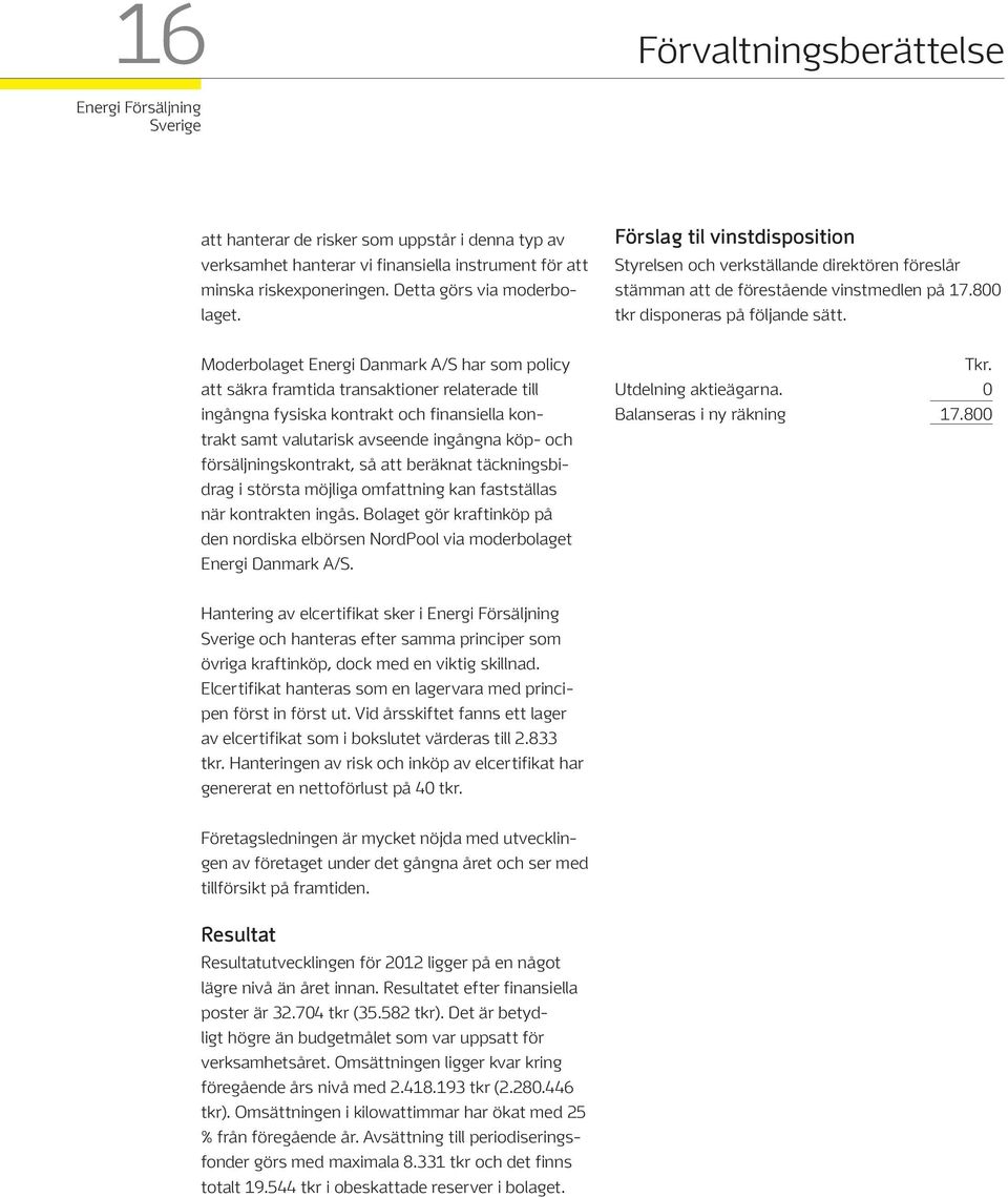 Moderbolaget Energi Danmark A/S har som policy att säkra framtida transaktioner relaterade till ingångna fysiska kontrakt och finansiella kontrakt samt valutarisk avseende ingångna köp- och